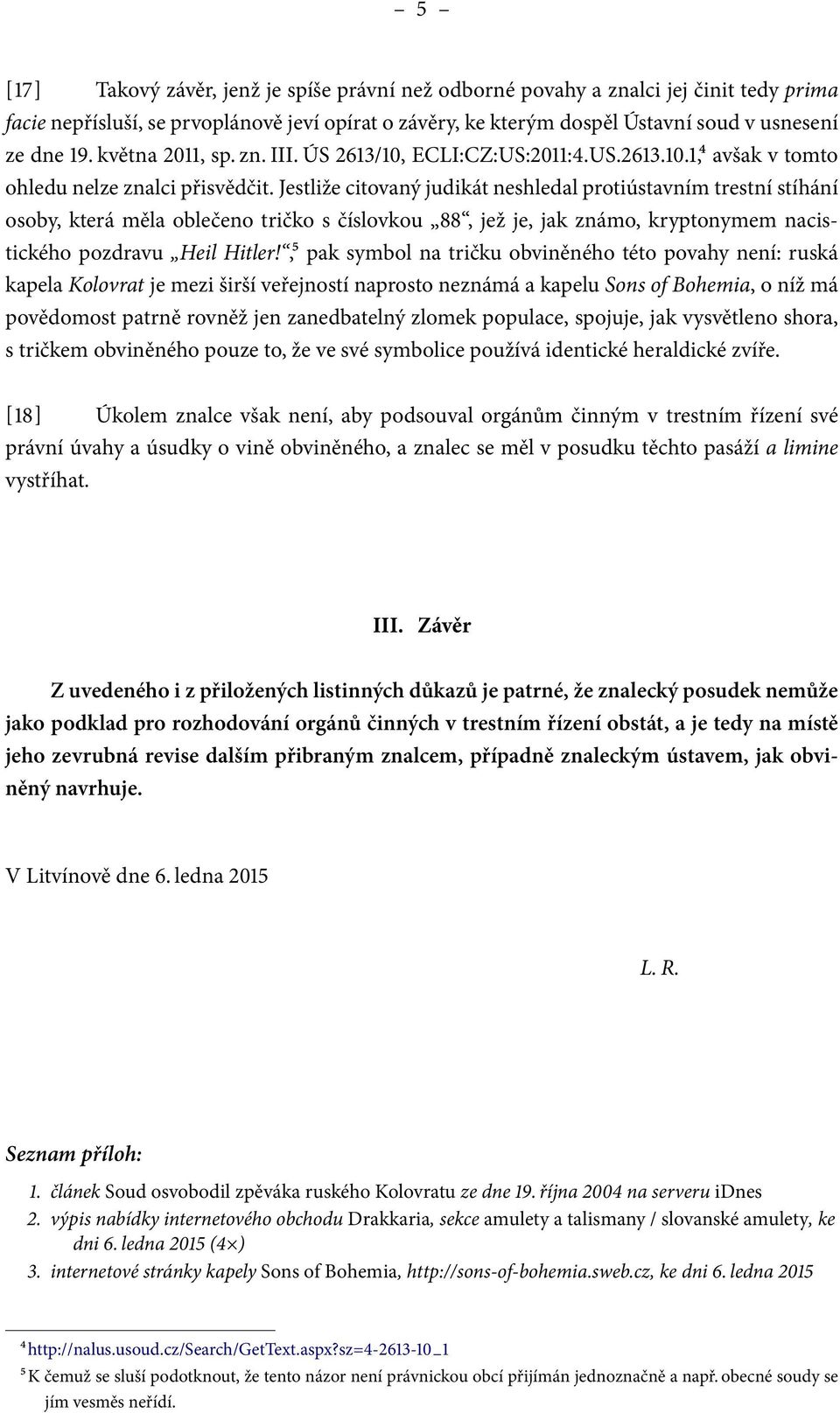 Jestliže citovaný judikát neshledal protiústavním trestní stíhání osoby, která měla oblečeno tričko s číslovkou 88, jež je, jak známo, kryptonymem nacistického pozdravu Heil Hitler!