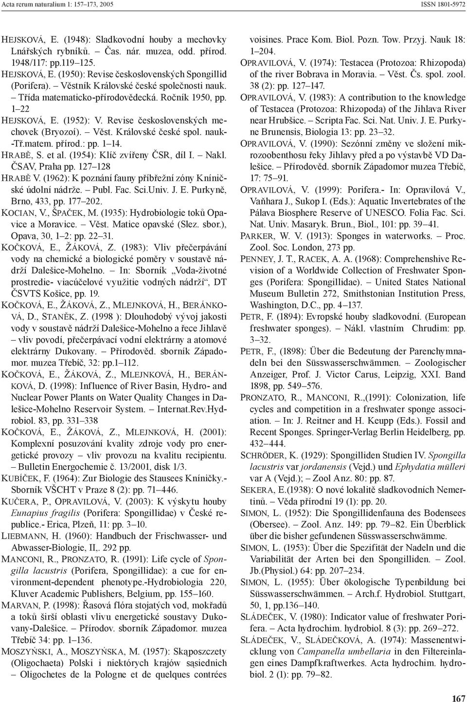 matem. přírod.: pp. 1 14. HRABĚ, S. et al. (1954): Klíč zvířeny ČSR, díl I. Nakl. ČSAV, Praha pp. 127 128 HRABĚ V. (1962): K poznání fauny příbřežní zóny Kníničské údolní nádrže. Publ. Fac. Sci.Univ.