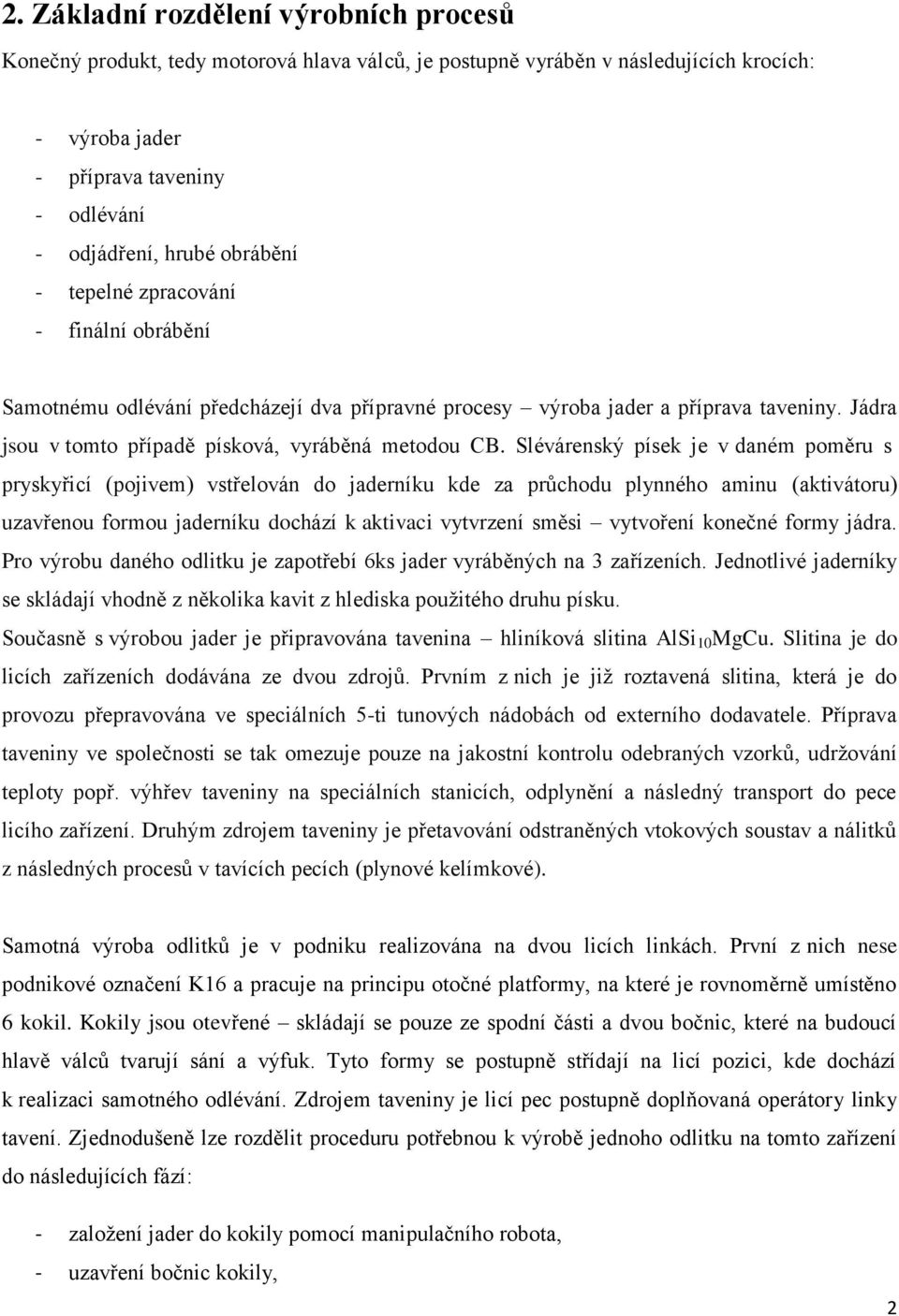 Slévárenský písek je v daném poměru s pryskyřicí (pojivem) vstřelován do jaderníku kde za průchodu plynného aminu (aktivátoru) uzavřenou formou jaderníku dochází k aktivaci vytvrzení směsi vytvoření