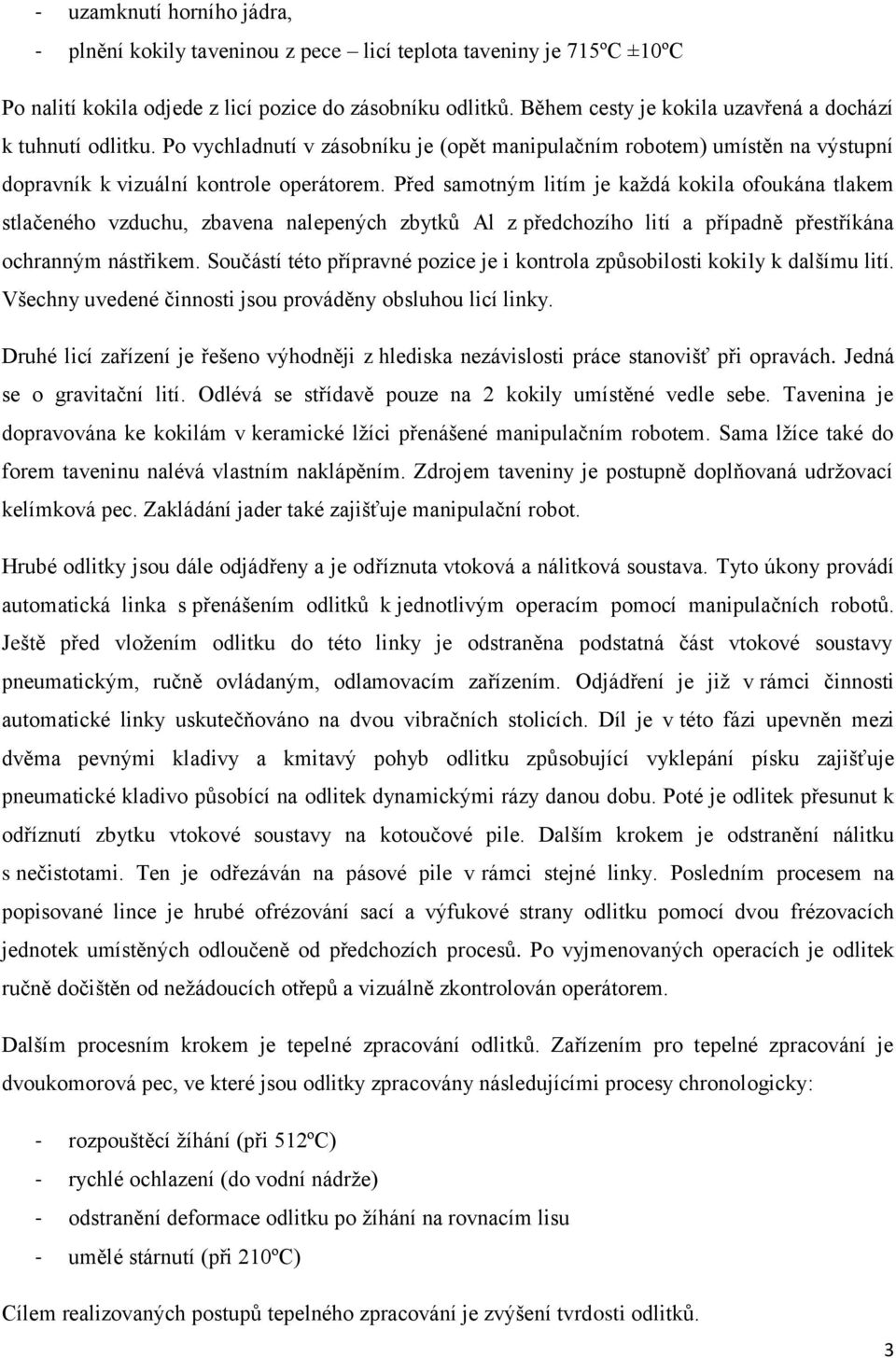 Před samotným litím je každá kokila ofoukána tlakem stlačeného vzduchu, zbavena nalepených zbytků Al z předchozího lití a případně přestříkána ochranným nástřikem.