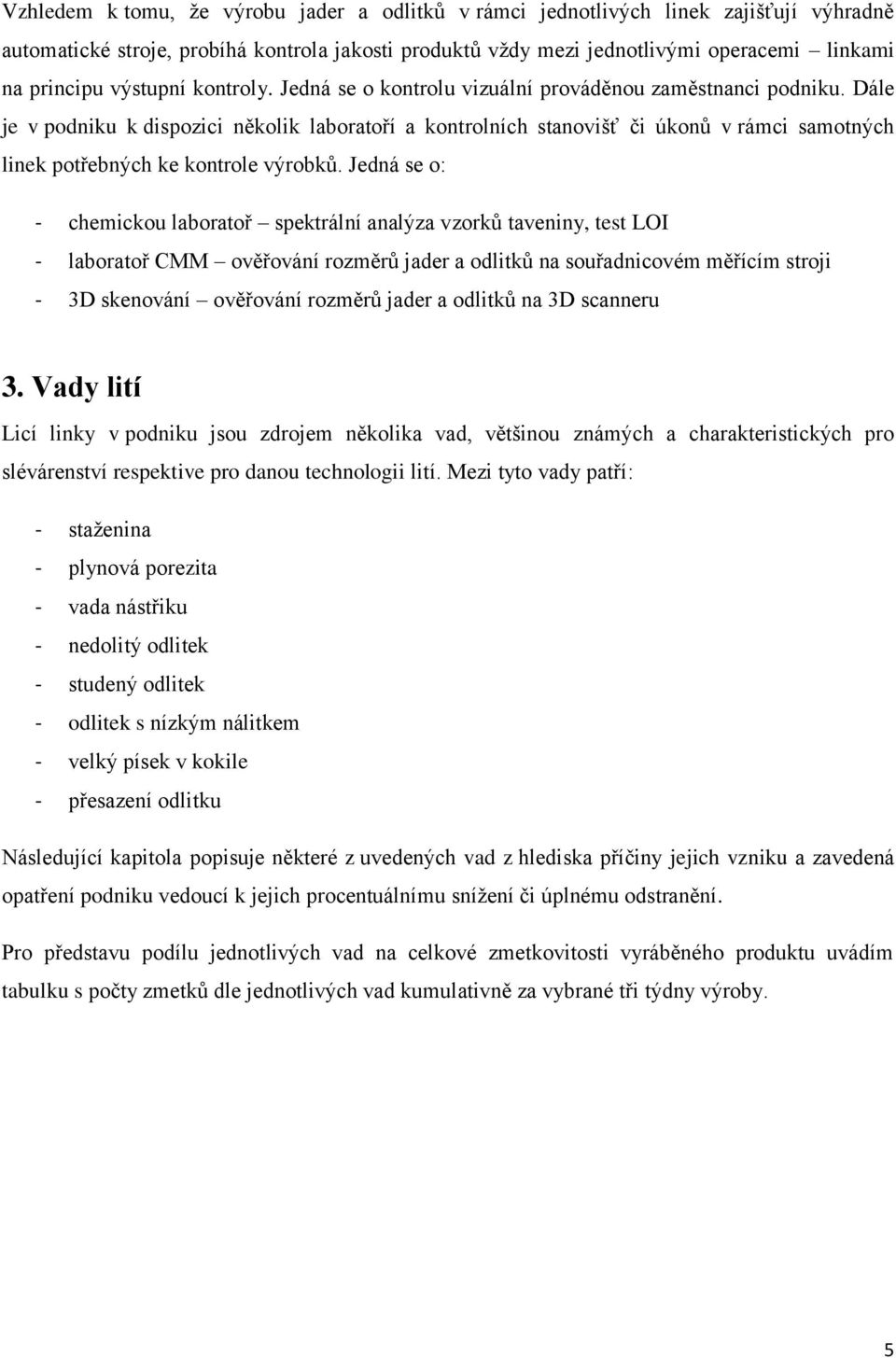 Dále je v podniku k dispozici několik laboratoří a kontrolních stanovišť či úkonů v rámci samotných linek potřebných ke kontrole výrobků.