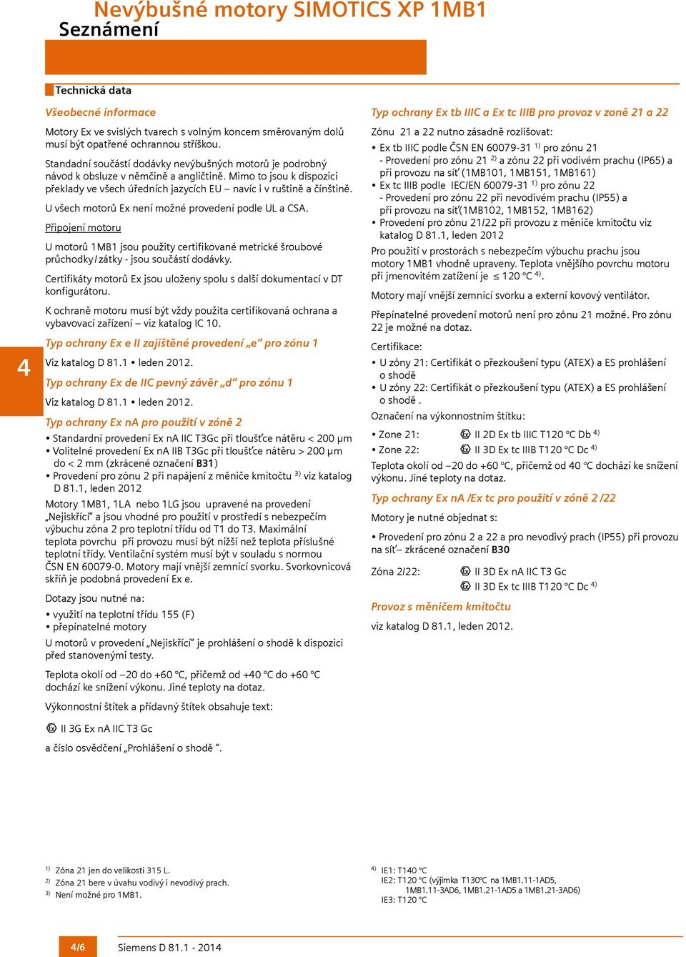 U všech motorů Ex není možné provedení podle UL a CSA. Připojení motoru U motorů 1MB1 jsou použity certifikované metrické šroubové průchodky / zátky - jsou součástí dodávky.