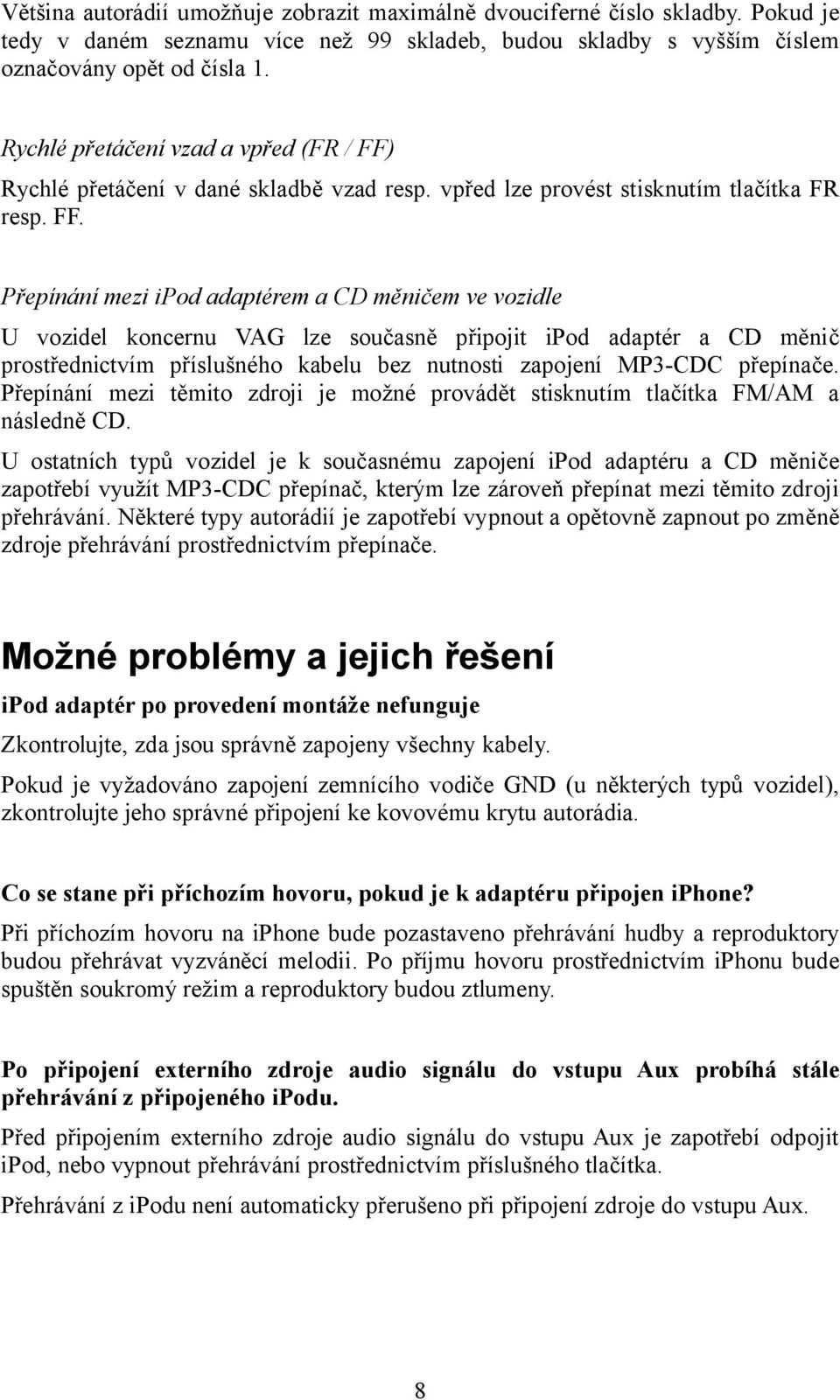 Rychlé přetáčení v dané skladbě vzad resp. vpřed lze provést stisknutím tlačítka FR resp. FF.