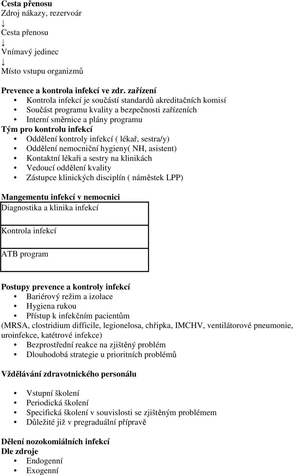 infekcí ( lékař, sestra/y) Oddělení nemocniční hygieny( NH, asistent) Kontaktní lékaři a sestry na klinikách Vedoucí oddělení kvality Zástupce klinických disciplín ( náměstek LPP) Mangementu infekcí