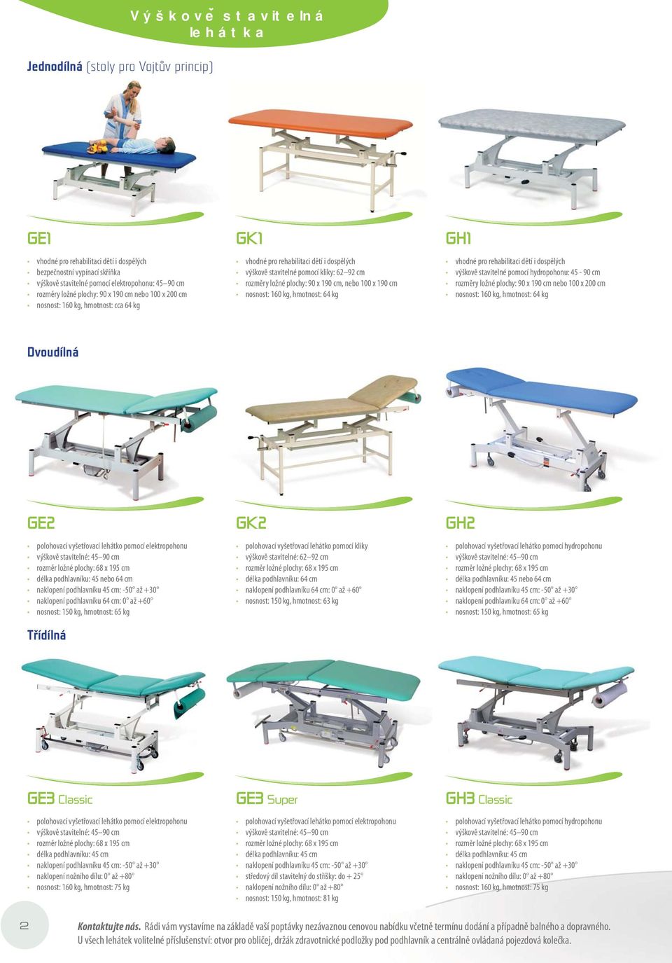 cm, nebo 100 x 190 cm nosnost: 160 kg, hmotnost: 64 kg GH1 vhodné pro rehabilitaci dětí i dospělých výškově stavitelné pomocí hydropohonu: 45-90 cm rozměry ložné plochy: 90 x 190 cm nebo 100 x 200 cm