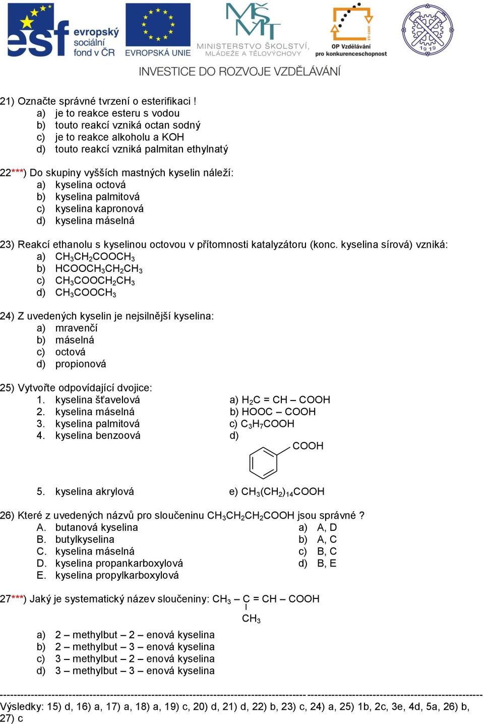 octová b) kyselina palmitová c) kyselina kapronová d) kyselina máselná 23) Reakcí ethanolu s kyselinou octovou v přítomnosti katalyzátoru (konc.