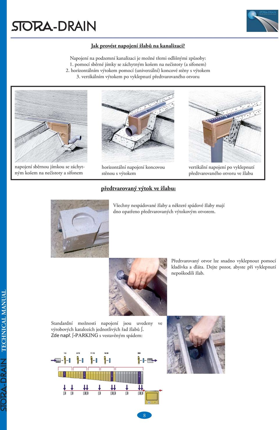 vertikálním výtokem po vyklepnutí předtvarovaného otvoru napojení sběrnou jímkou se záchytným košem na nečistoty a sifonem horizontální napojení koncovou stěnou s výtokem vertikální napojení po