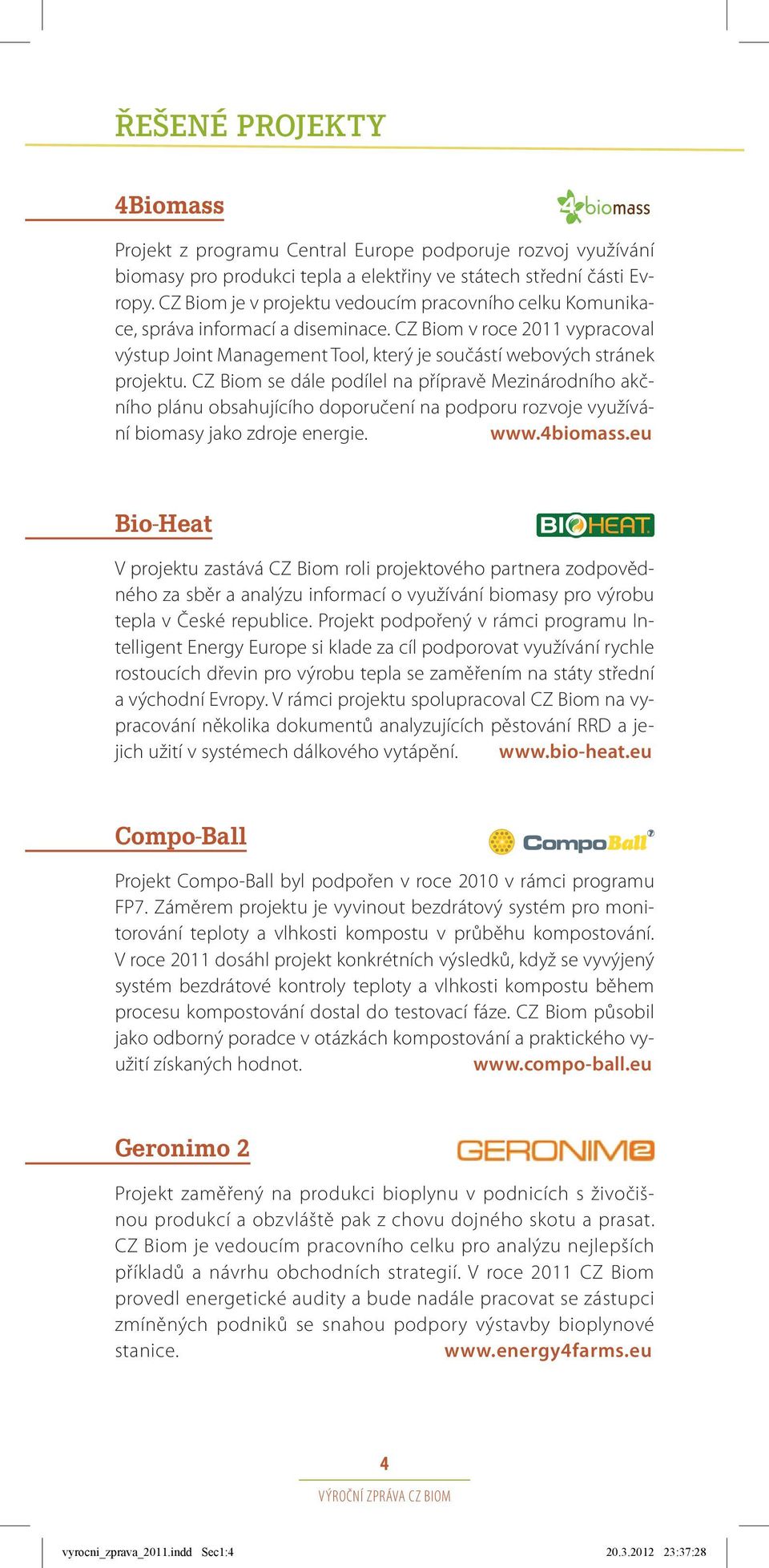 CZ Biom se dále podílel na přípravě Mezinárodního akčního plánu obsahujícího doporučení na podporu rozvoje využívání biomasy jako zdroje energie. www.4biomass.