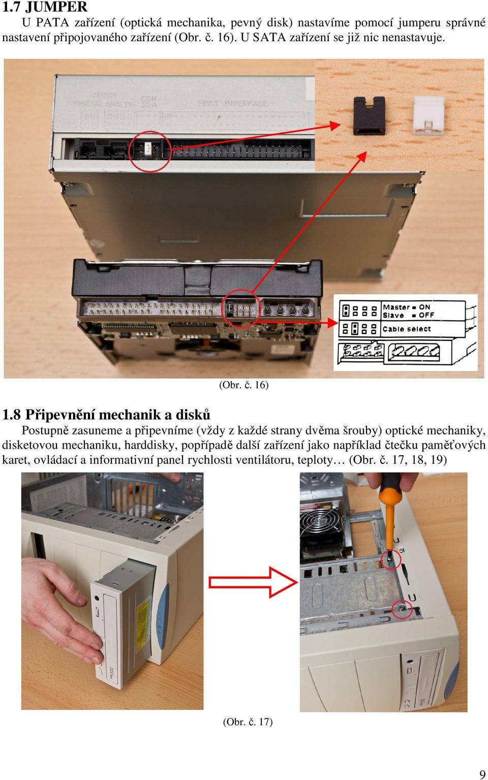 8 Připevnění mechanik a disků Postupně zasuneme a připevníme (vždy z každé strany dvěma šrouby) optické mechaniky, disketovou