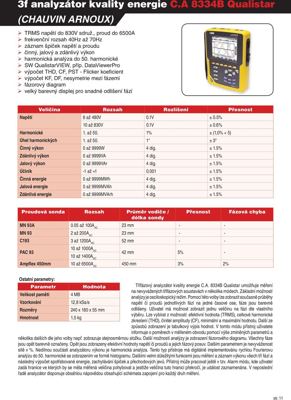 DataViewerPro výpočet THD, CF, PST - Flicker koeficient výpočet KF, DF, nesymetrie mezi fázemi fázorový diagram velký barevný displej pro snadné odlišení fází Veličina Rozsah Rozlišení Přesnost