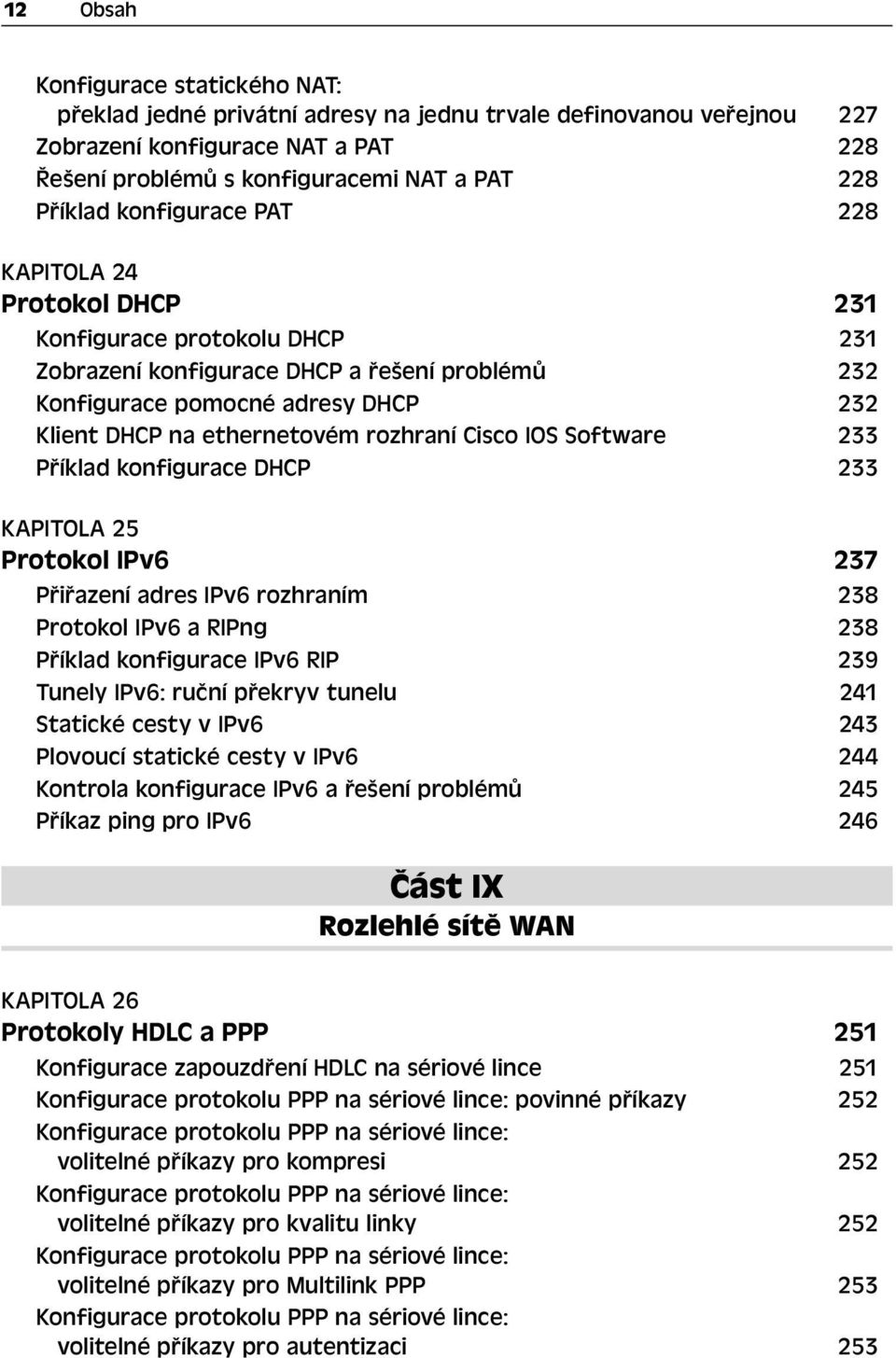 rozhraní Cisco IOS Software 233 Příklad konfigurace DHCP 233 KAPITOLA 25 Protokol IPv6 237 Přiřazení adres IPv6 rozhraním 238 Protokol IPv6 a RIPng 238 Příklad konfigurace IPv6 RIP 239 Tunely IPv6: