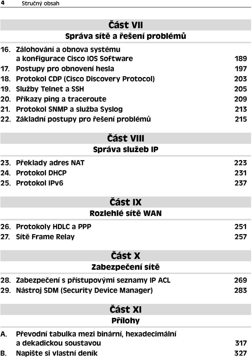 Základní postupy pro řešení problémů 215 Část VIII Správa služeb IP 23. Překlady adres NAT 223 24. Protokol DHCP 231 25. Protokol IPv6 237 Část IX Rozlehlé sítě WAN 26.