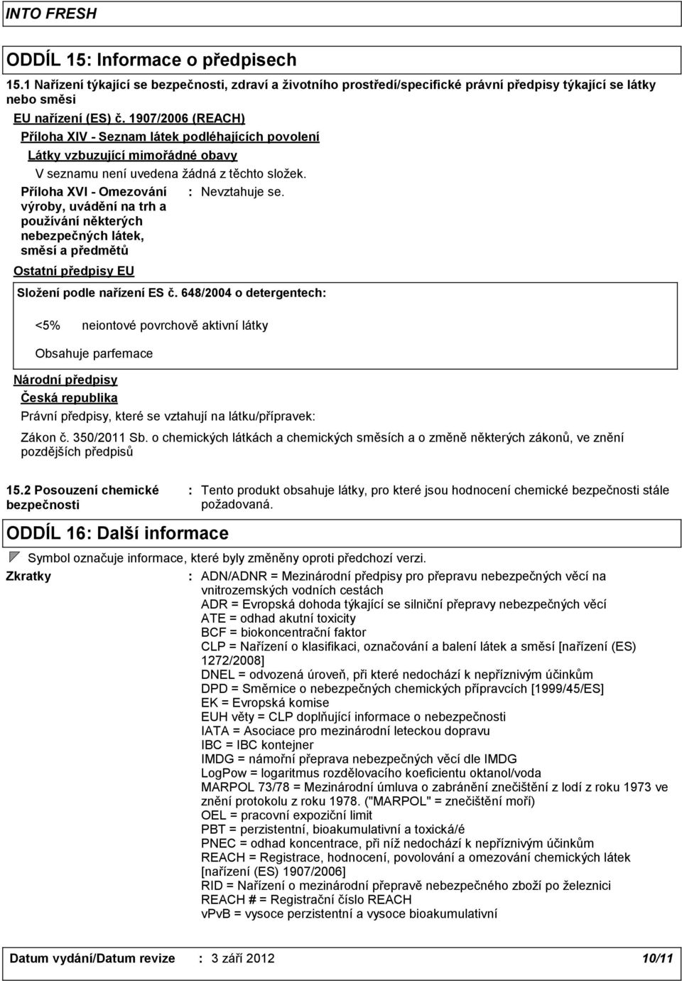 Příloha XVI Omezování výroby, uvádění na trh a používání některých nebezpečných látek, směsí a předmětů Nevztahuje se. Ostatní předpisy EU Složení podle nařízení ES č.