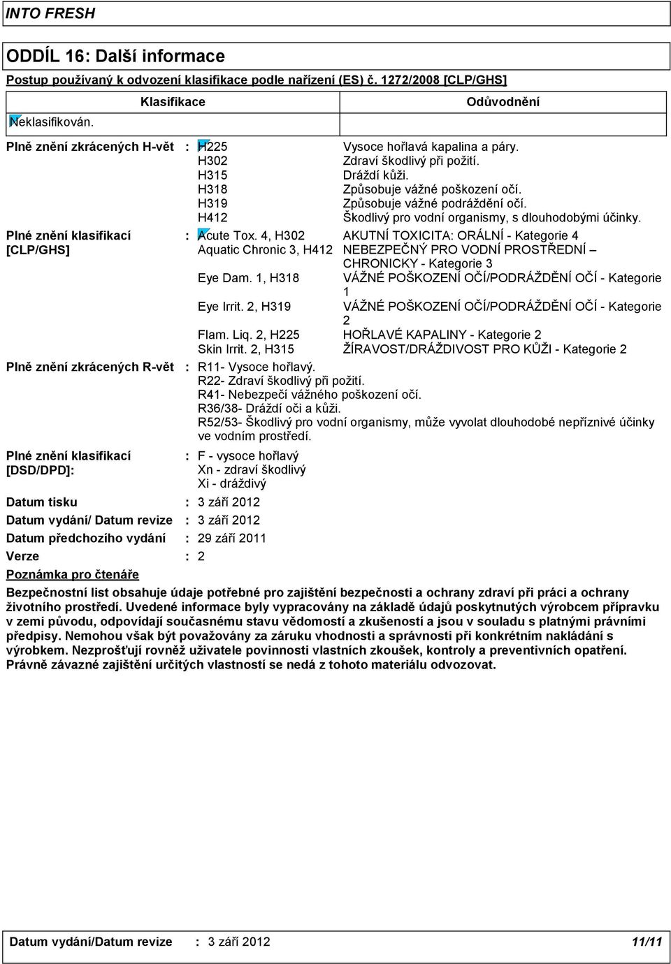 Klasifikace F vysoce hořlavý Xn zdraví škodlivý Xi dráždivý 3 září 2012 3 září 2012 29 září 2011 2 Odůvodnění H225 Vysoce hořlavá kapalina a páry. H302 Zdraví škodlivý při požití. H315 Dráždí kůži.