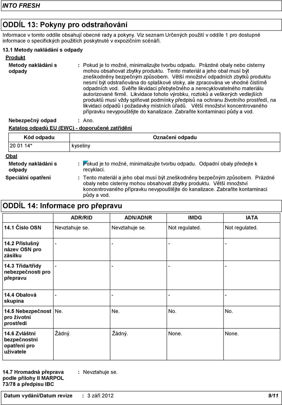 1 Metody nakládání s odpady Produkt Metody nakládání s odpady Nebezpečný odpad Ano. Katalog odpadů EU (EWC) doporučené zatřídění Pokud je to možné, minimalizujte tvorbu odpadu.