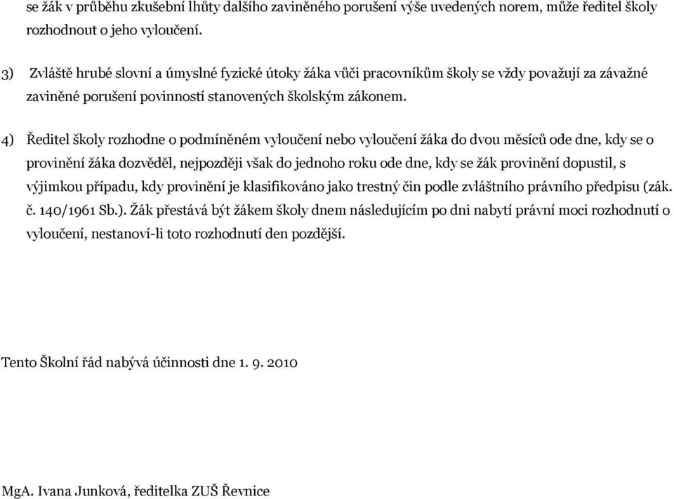 4) Ředitel školy rozhodne o podmíněném vyloučení nebo vyloučení žáka do dvou měsíců ode dne, kdy se o provinění žáka dozvěděl, nejpozději však do jednoho roku ode dne, kdy se žák provinění dopustil,