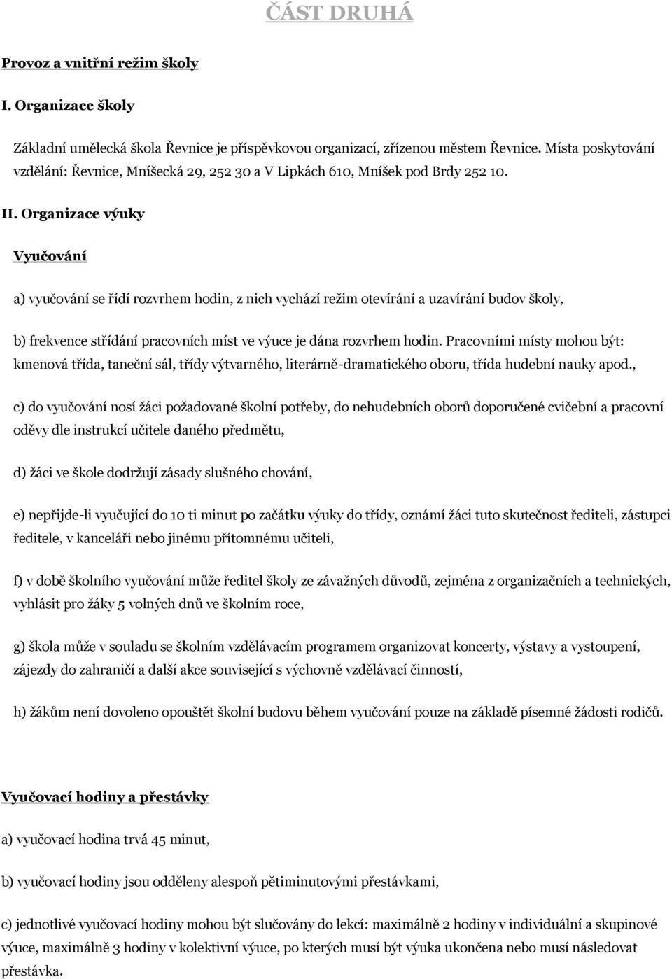 Organizace výuky Vyučování a) vyučování se řídí rozvrhem hodin, z nich vychází režim otevírání a uzavírání budov školy, b) frekvence střídání pracovních míst ve výuce je dána rozvrhem hodin.