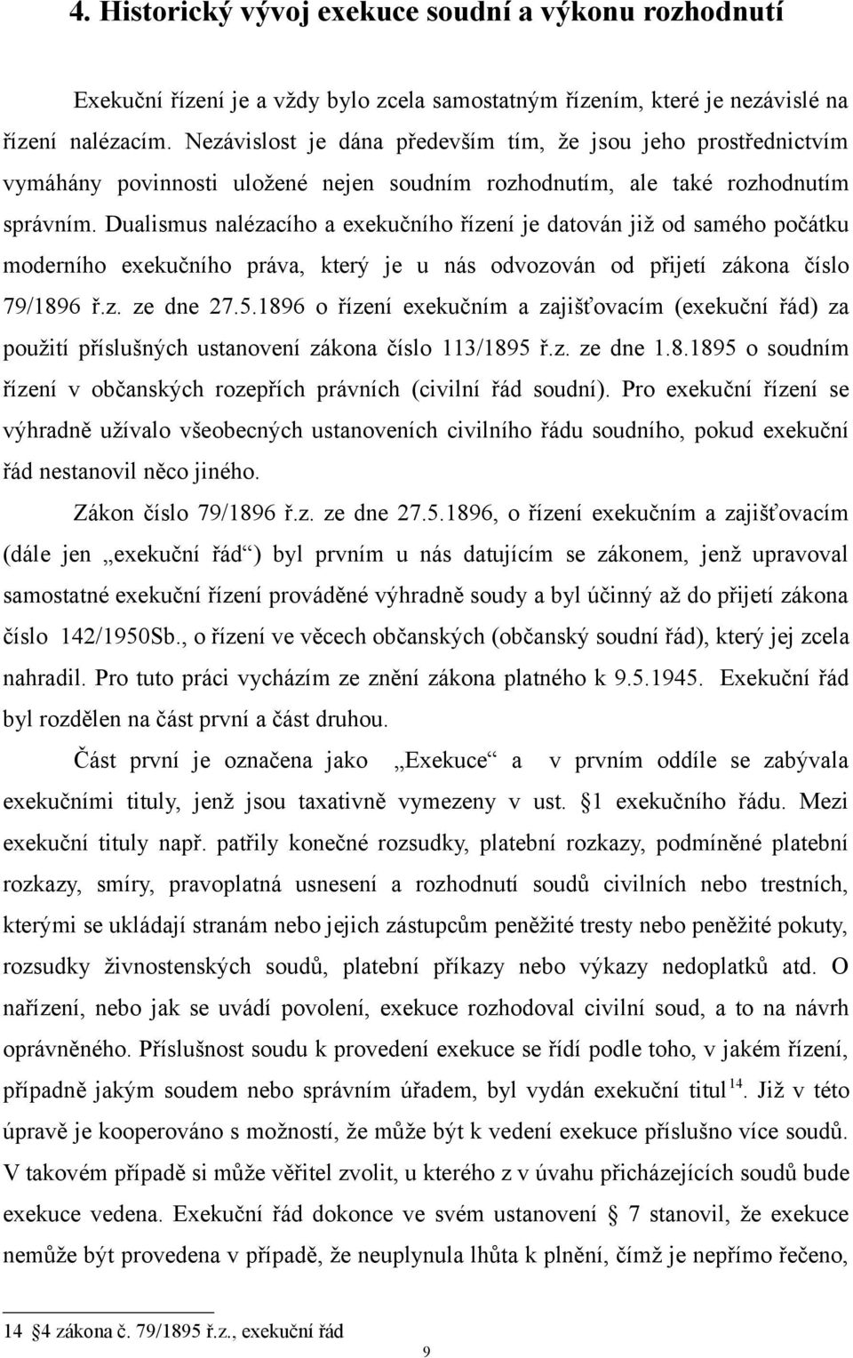 Dualismus nalézacího a exekučního řízení je datován již od samého počátku moderního exekučního práva, který je u nás odvozován od přijetí zákona číslo 79/1896 ř.z. ze dne 27.5.