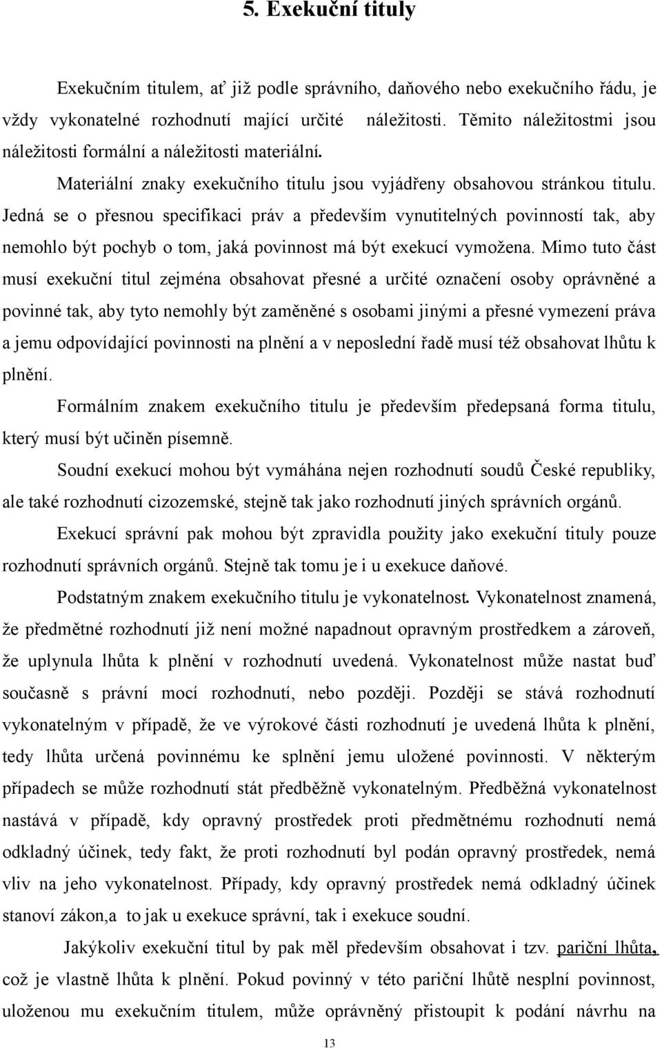 Jedná se o přesnou specifikaci práv a především vynutitelných povinností tak, aby nemohlo být pochyb o tom, jaká povinnost má být exekucí vymožena.