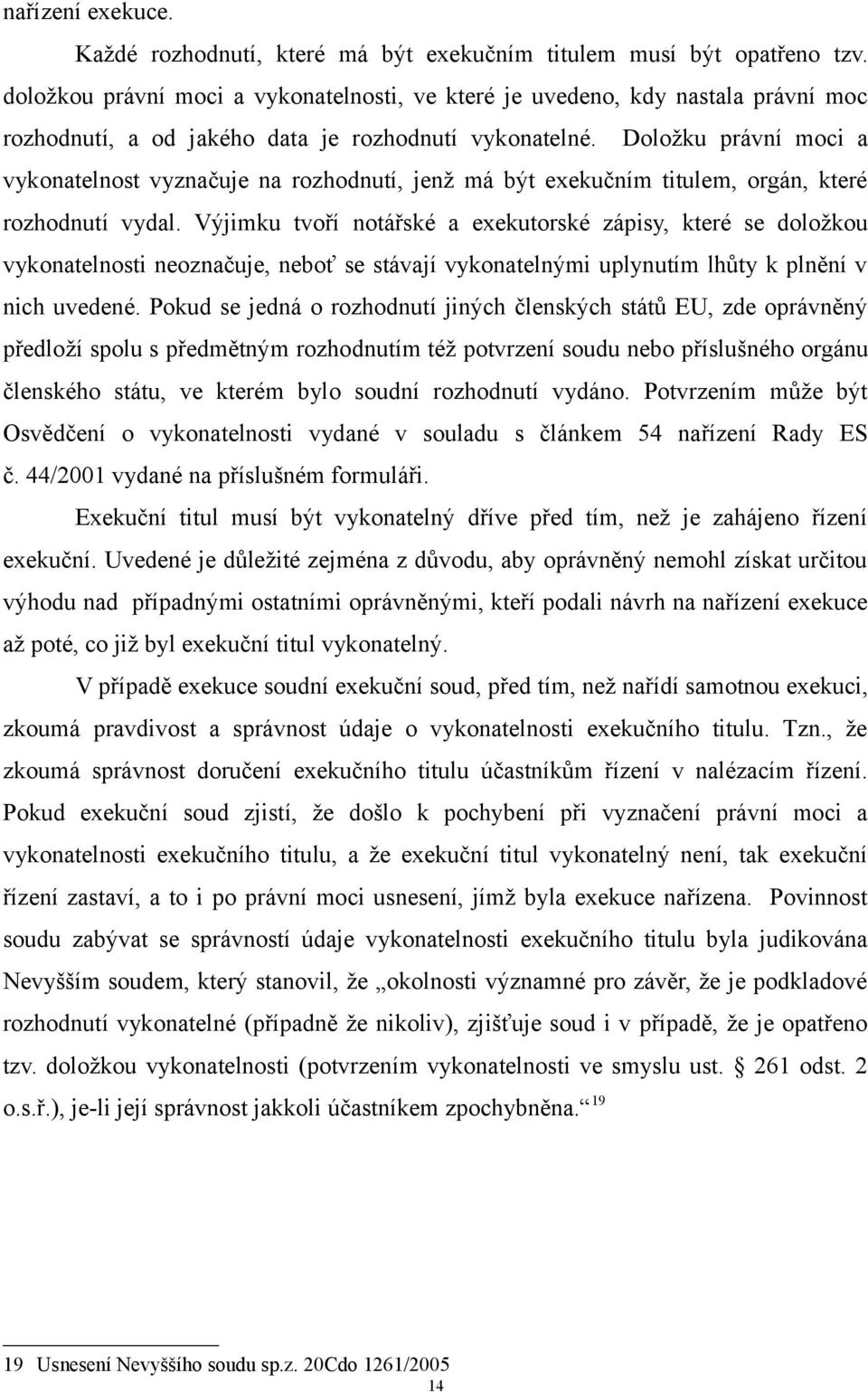 Doložku právní moci a vykonatelnost vyznačuje na rozhodnutí, jenž má být exekučním titulem, orgán, které rozhodnutí vydal.