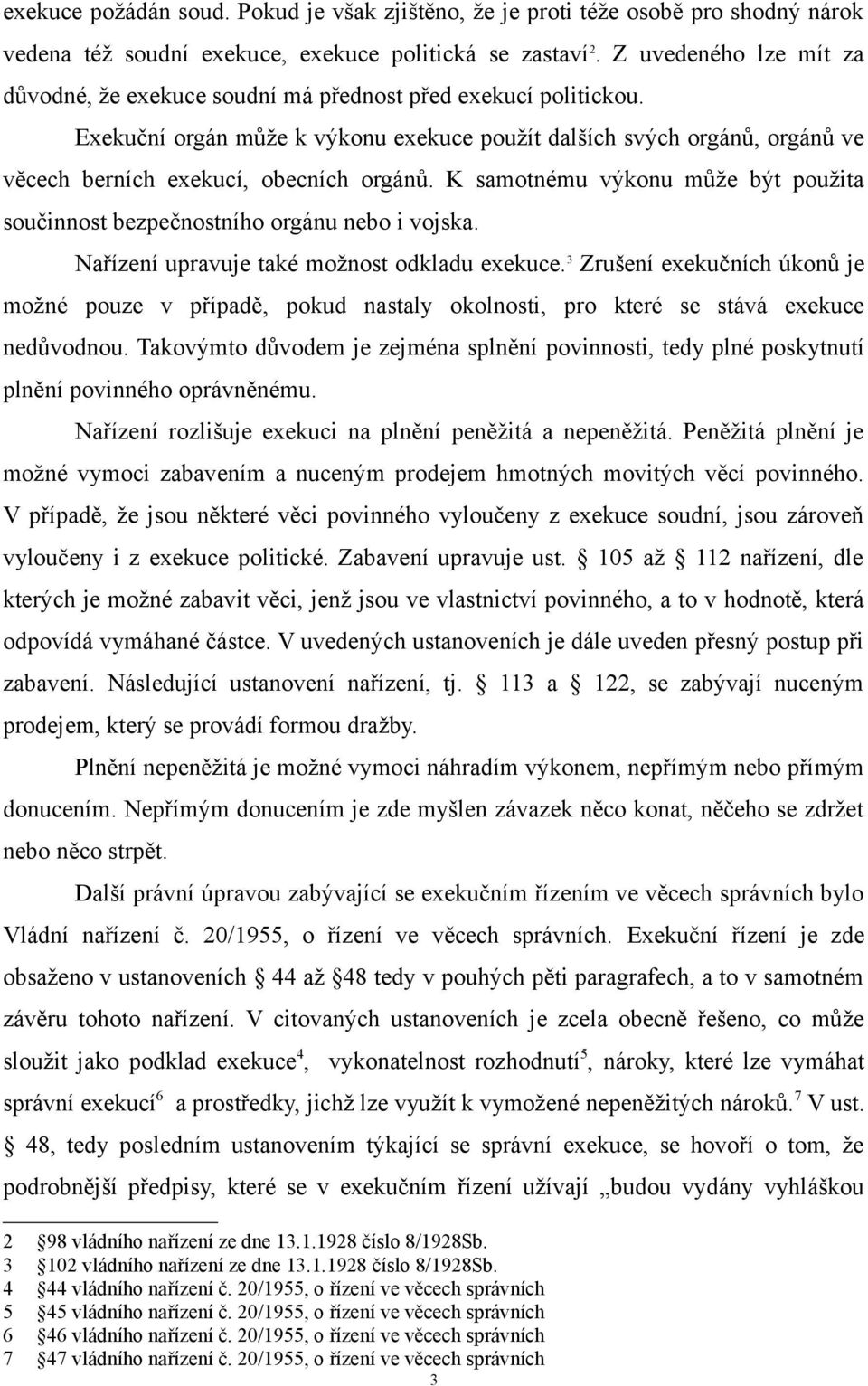 Exekuční orgán může k výkonu exekuce použít dalších svých orgánů, orgánů ve věcech berních exekucí, obecních orgánů. K samotnému výkonu může být použita součinnost bezpečnostního orgánu nebo i vojska.