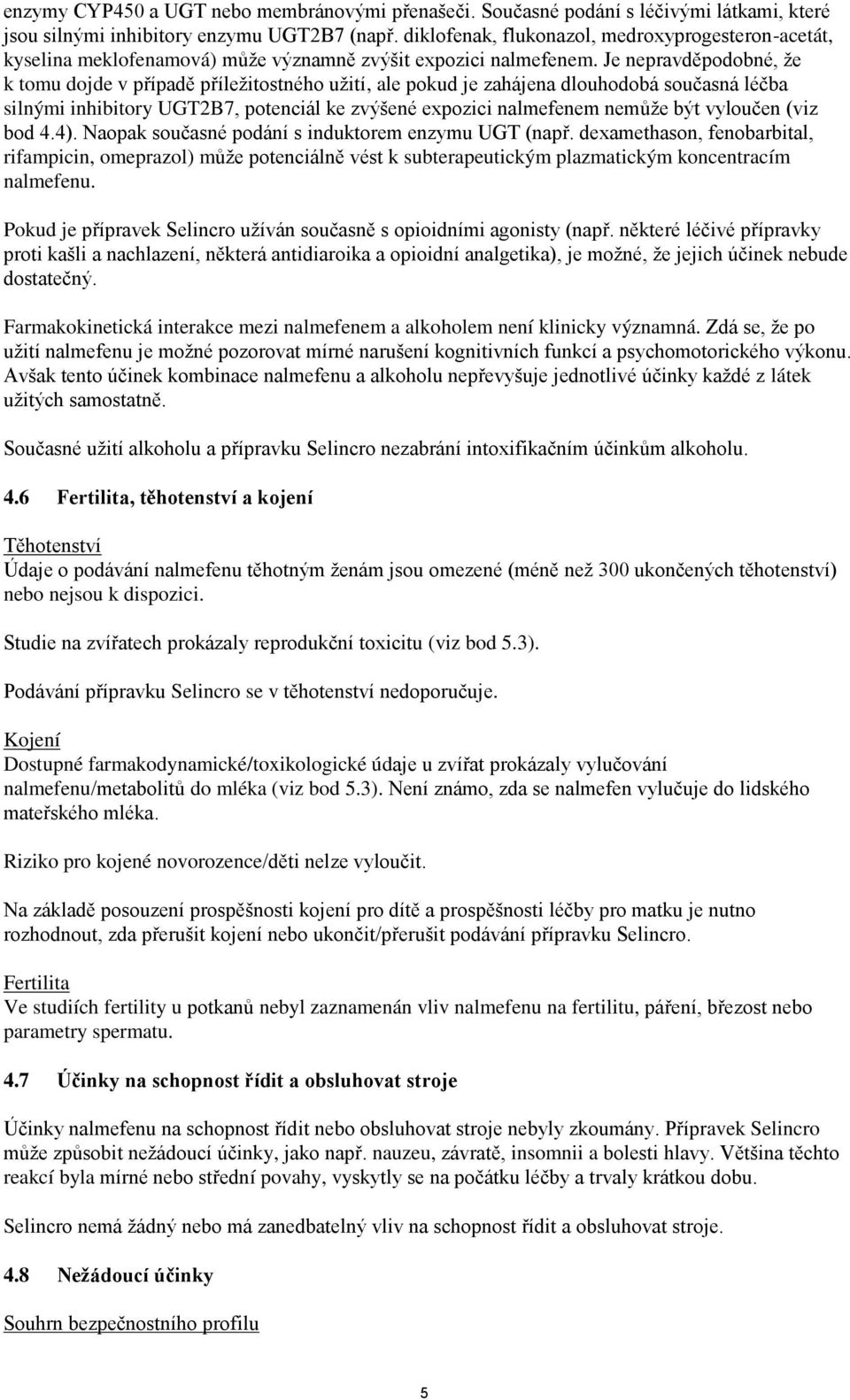 Je nepravděpodobné, že k tomu dojde v případě příležitostného užití, ale pokud je zahájena dlouhodobá současná léčba silnými inhibitory UGT2B7, potenciál ke zvýšené expozici nalmefenem nemůže být