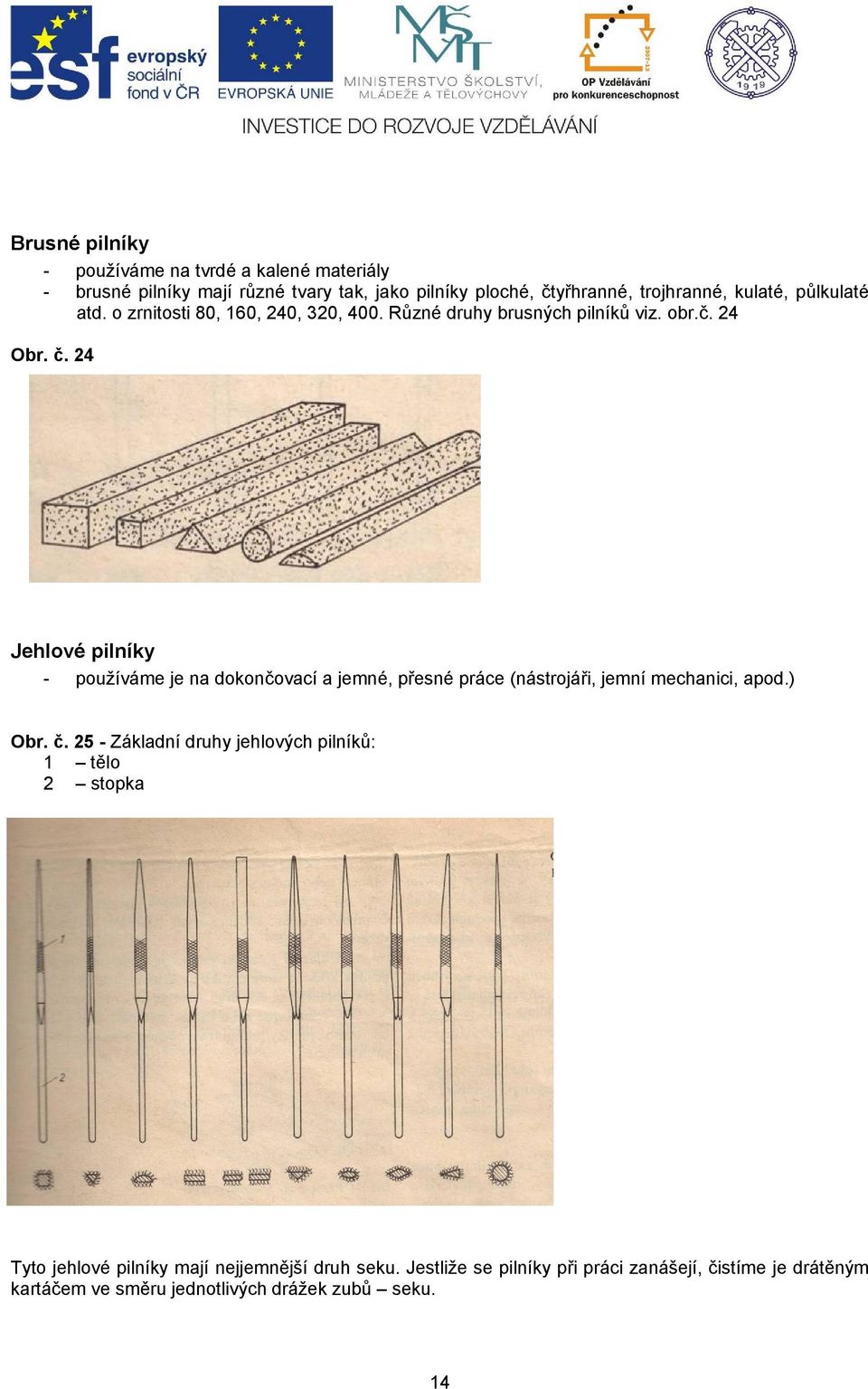 24 Jehlové pilníky - používáme je na dokončovací a jemné, přesné práce (nástrojáři, jemní mechanici, apod.) Obr. č.