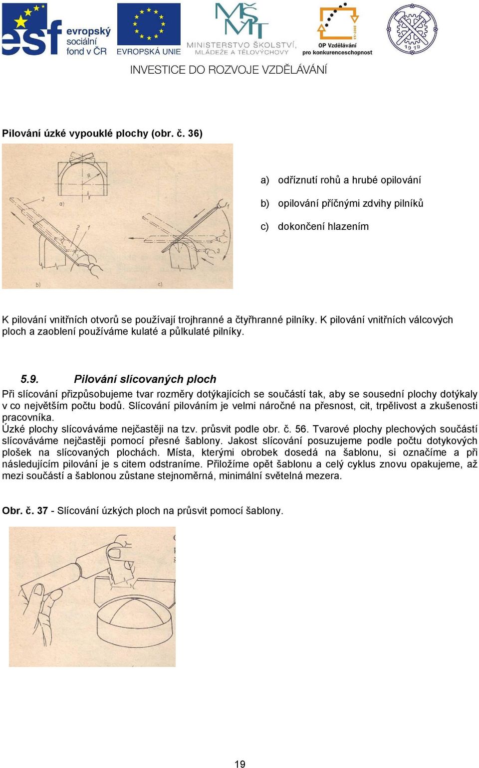 K pilování vnitřních válcových ploch a zaoblení používáme kulaté a půlkulaté pilníky. 5.9.