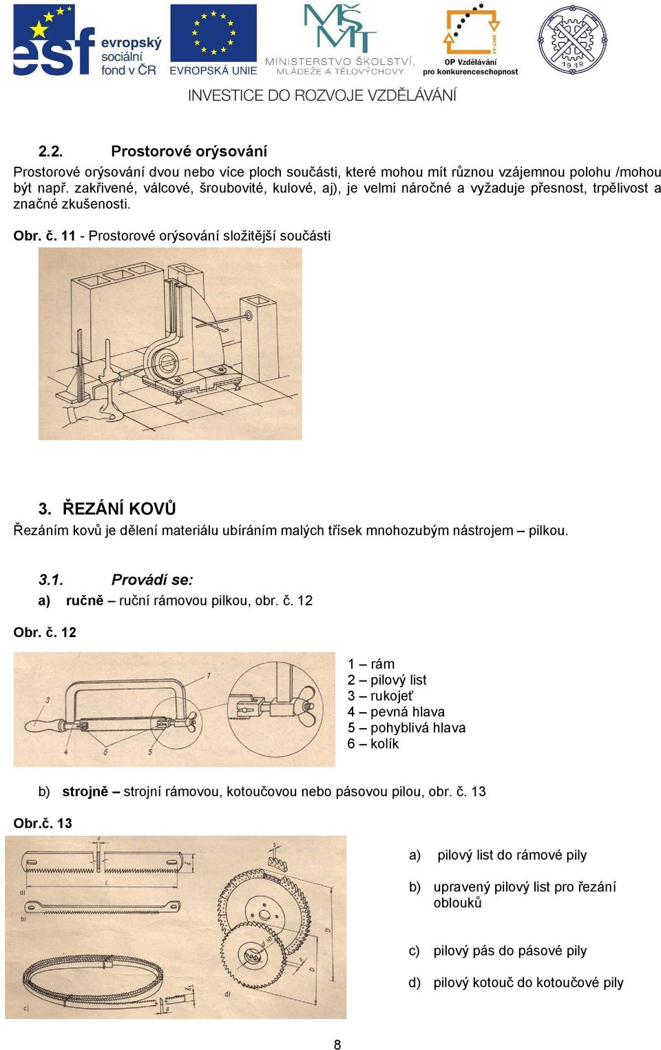 ŘEZÁNÍ KOVŮ Řezáním kovů je dělení materiálu ubíráním malých třísek mnohozubým nástrojem pilkou. 3.1. Provádí se: a) ručně ruční rámovou pilkou, obr. č.