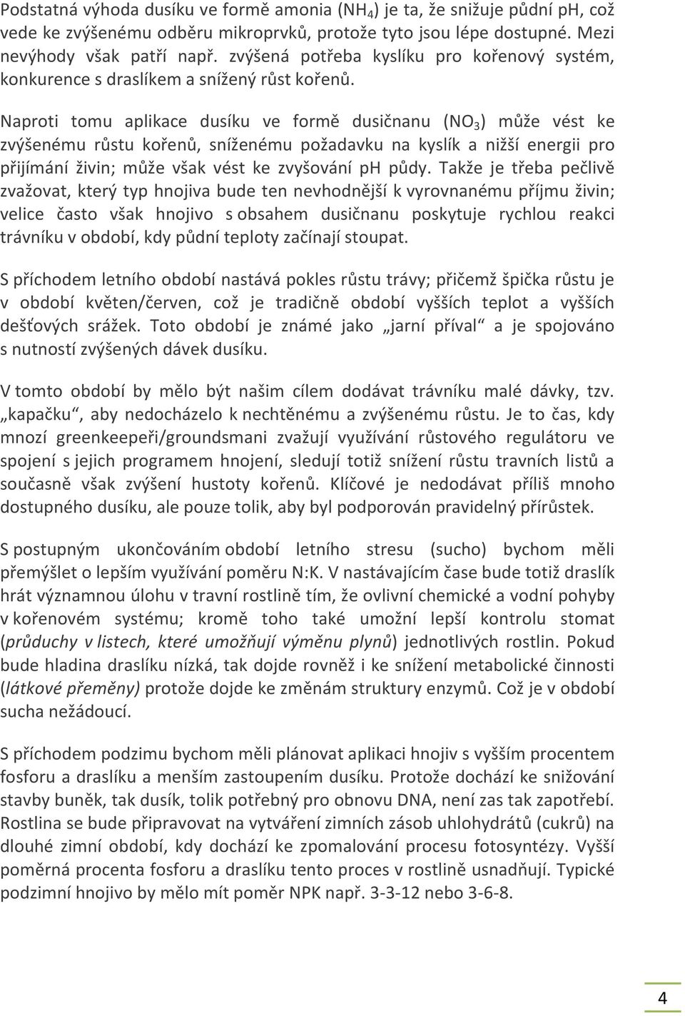 Naproti tomu aplikace dusíku ve formě dusičnanu (NO 3 ) může vést ke zvýšenému růstu kořenů, sníženému požadavku na kyslík a nižší energii pro přijímání živin; může však vést ke zvyšování ph půdy.