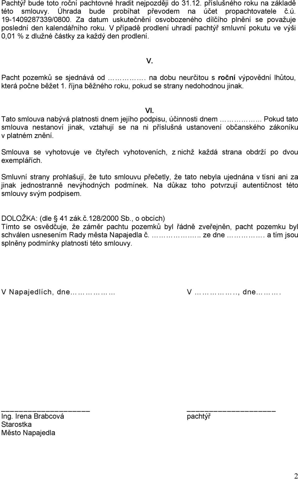 na dobu neurčitou s roční výpovědní lhůtou, která počne běžet 1. října běžného roku, pokud se strany nedohodnou jinak. VI. Tato smlouva nabývá platnosti dnem jejího podpisu, účinnosti dnem.