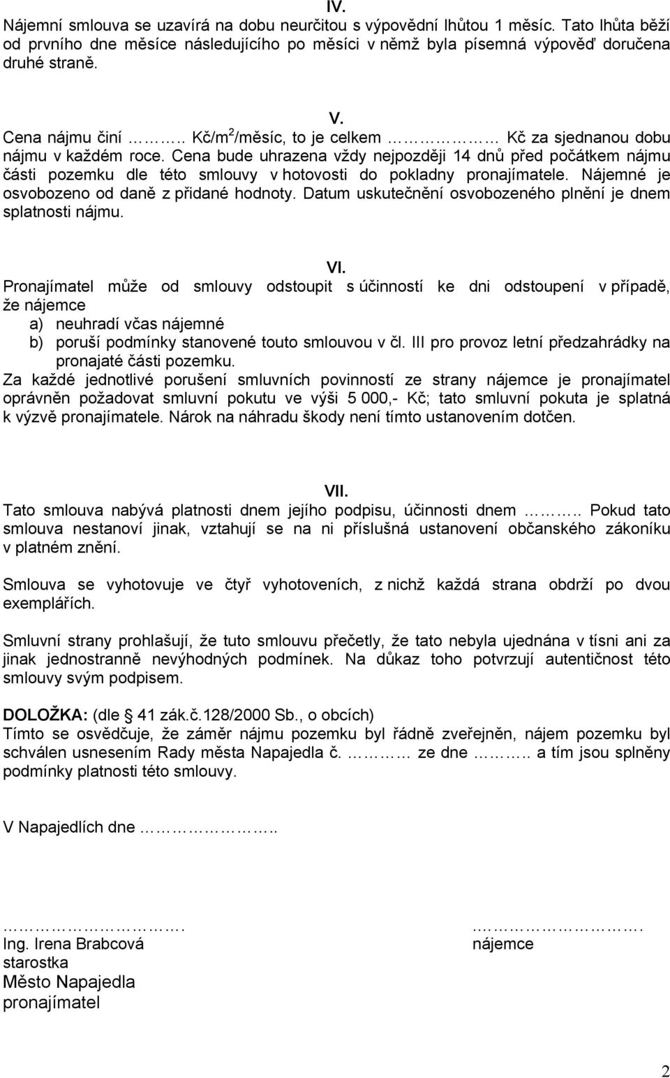 Cena bude uhrazena vždy nejpozději 14 dnů před počátkem nájmu části pozemku dle této smlouvy v hotovosti do pokladny pronajímatele. Nájemné je osvobozeno od daně z přidané hodnoty.