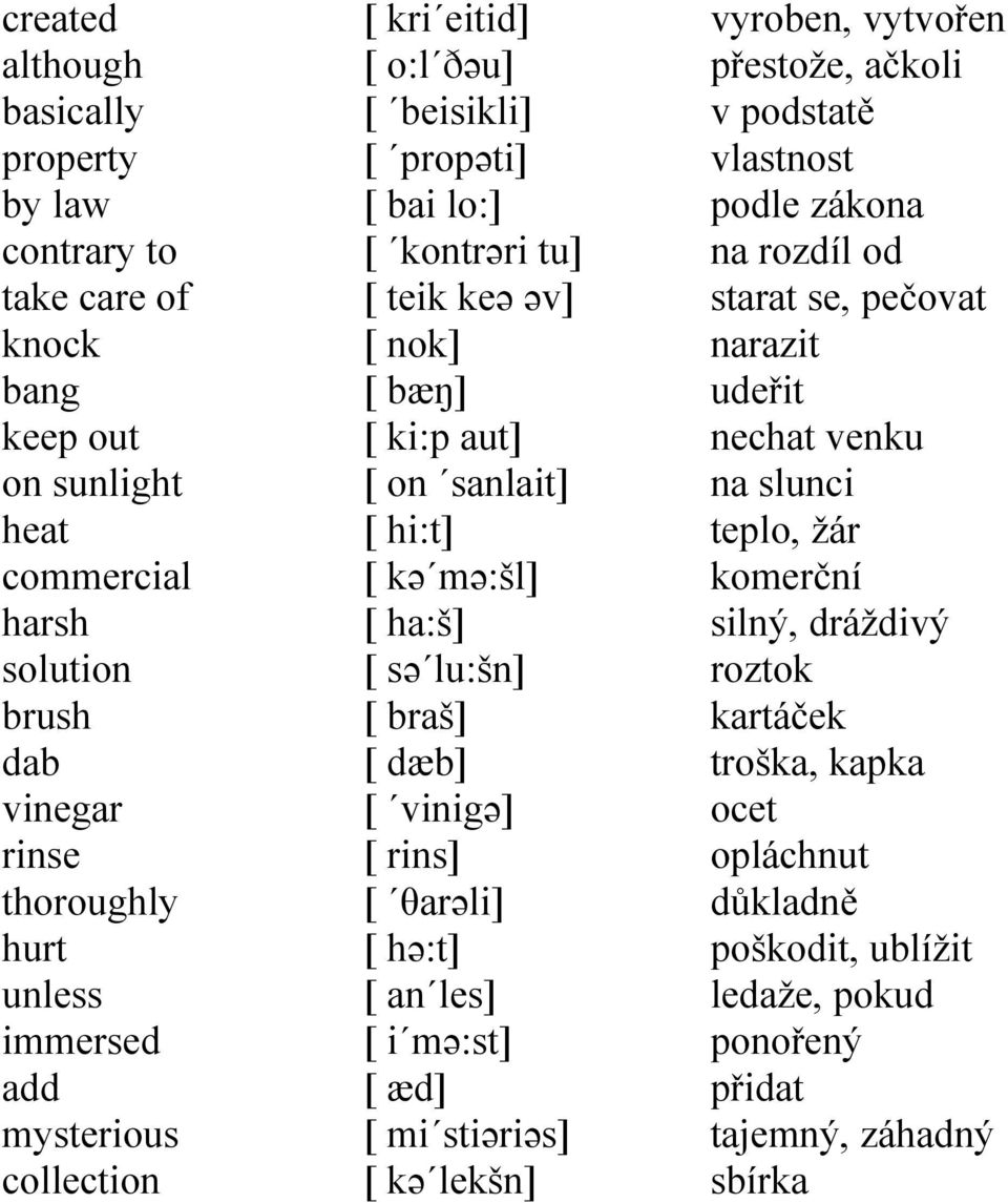 braš] [ dæb] [ vinigə] [ rins] [ θarəli] [ hə:t] [ an les] [ i mə:st] [ æd] [ mi stiəriəs] [ kə lekšn] vyroben, vytvořen přestože, ačkoli v podstatě vlastnost podle zákona na rozdíl od starat se,