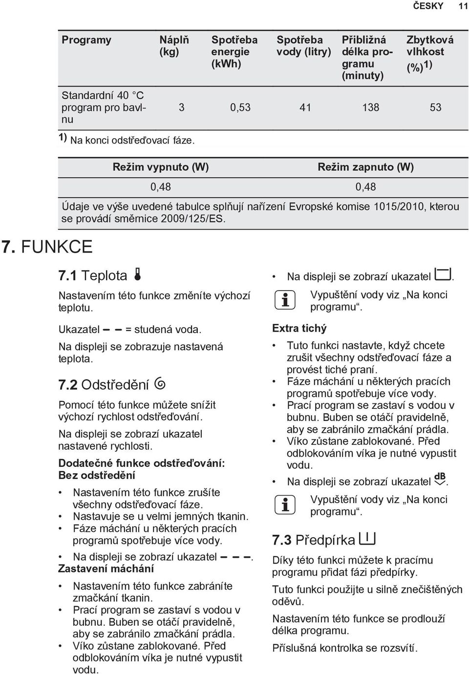 Ukazatel = studená voda. Na displeji se zobrazuje nastavená teplota. 7.2 Odstředění Pomocí této funkce můžete snížit výchozí rychlost odstřeďování. Na displeji se zobrazí ukazatel nastavené rychlosti.