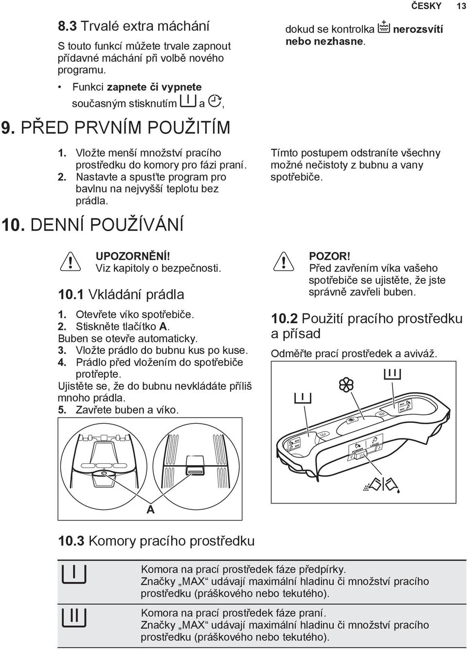 10.1 Vkládání prádla 1. Otevřete víko spotřebiče. 2. Stiskněte tlačítko A. Buben se otevře automaticky. 3. Vložte prádlo do bubnu kus po kuse. 4. Prádlo před vložením do spotřebiče protřepte.