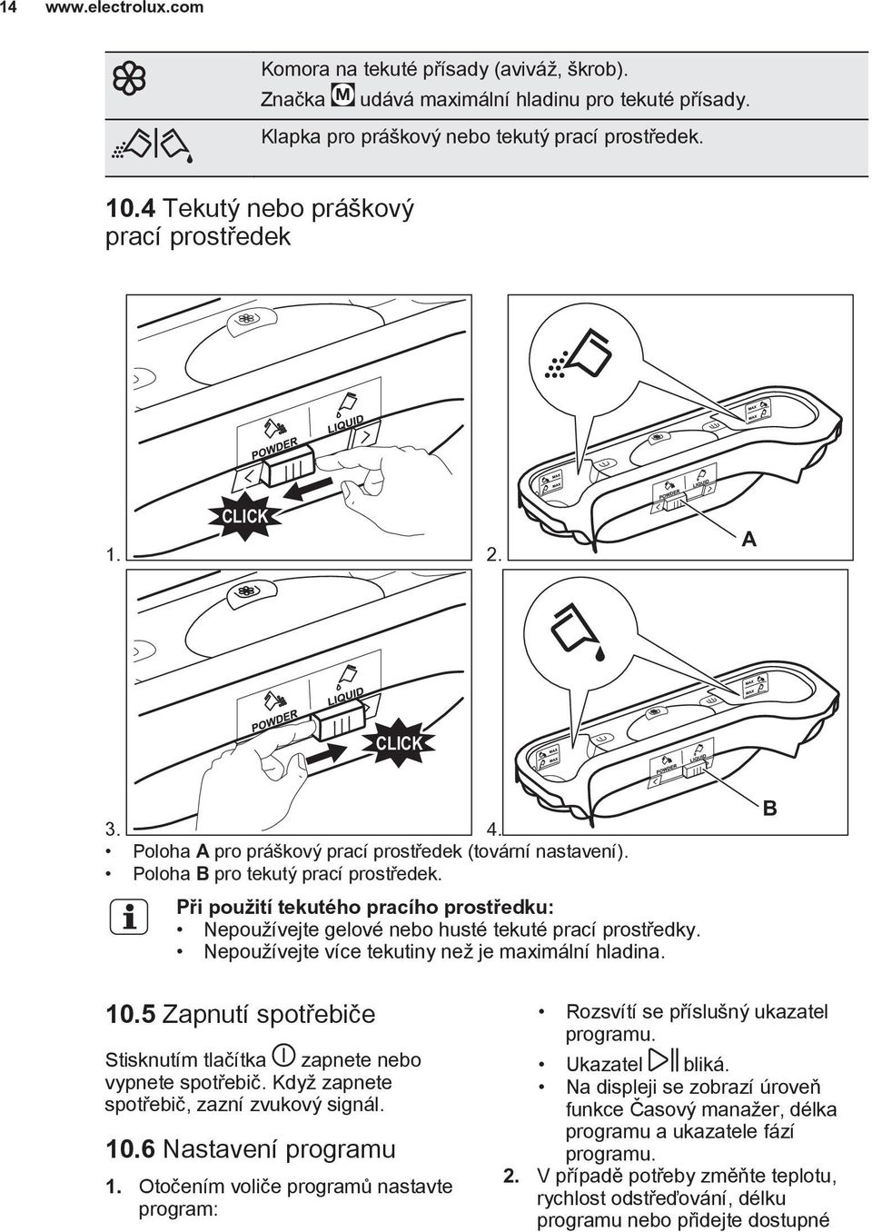 Při použití tekutého pracího prostředku: Nepoužívejte gelové nebo husté tekuté prací prostředky. Nepoužívejte více tekutiny než je maximální hladina. B 10.