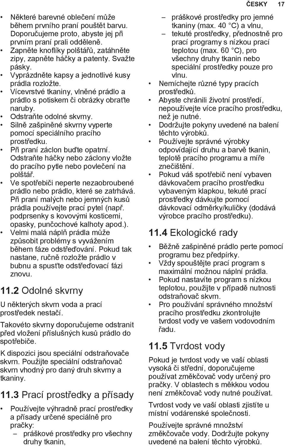 Vícevrstvé tkaniny, vlněné prádlo a prádlo s potiskem či obrázky obraťte naruby. Odstraňte odolné skvrny. Silně zašpiněné skvrny vyperte pomocí speciálního pracího prostředku.