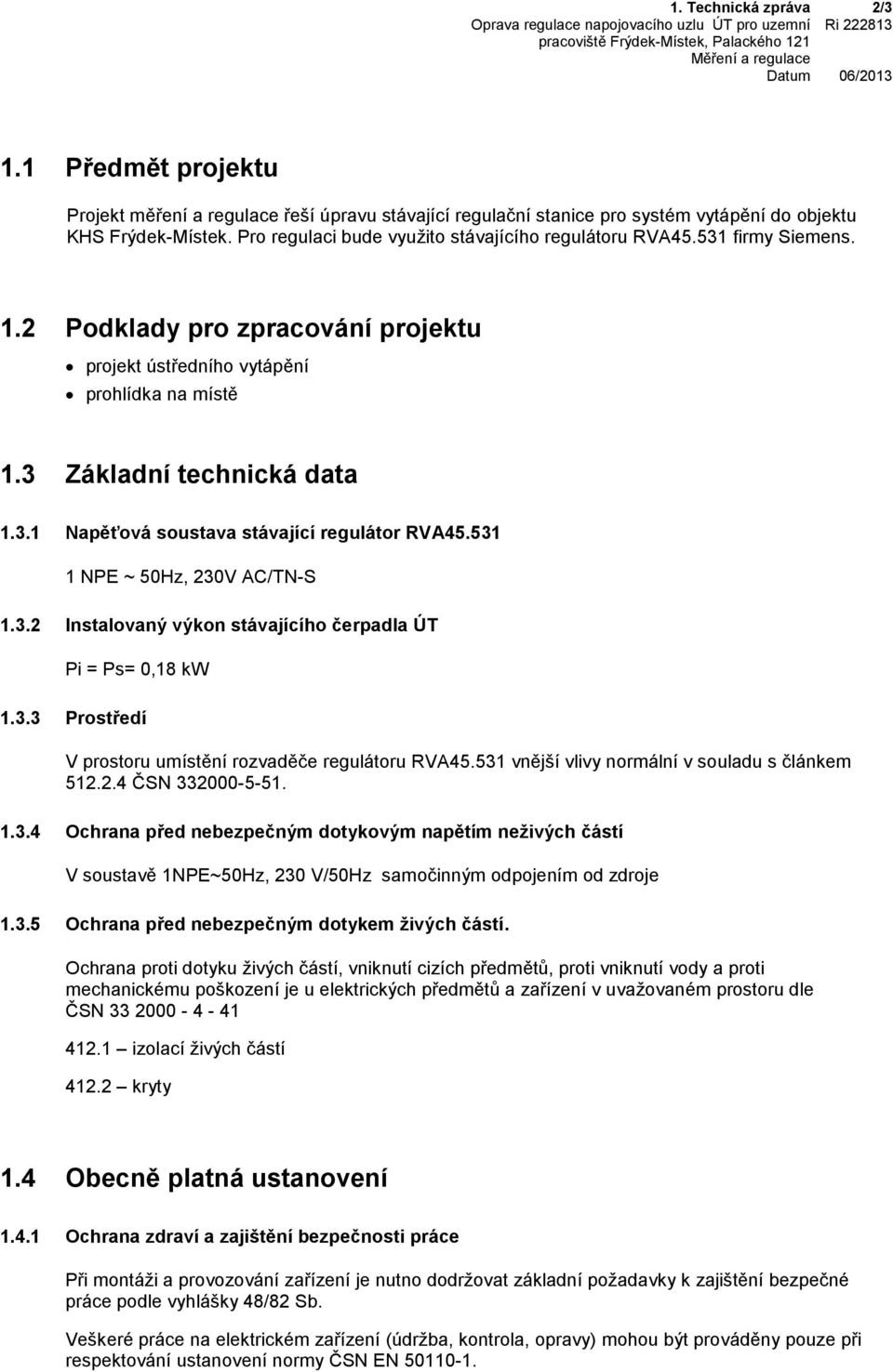 531 1 NPE ~ 50Hz, 230V AC/TN-S 1.3.2 Instalovaný výkon stávajícího čerpadla ÚT Pi = Ps= 0,18 kw 1.3.3 Prostředí V prostoru umístění rozvaděče regulátoru RVA45.