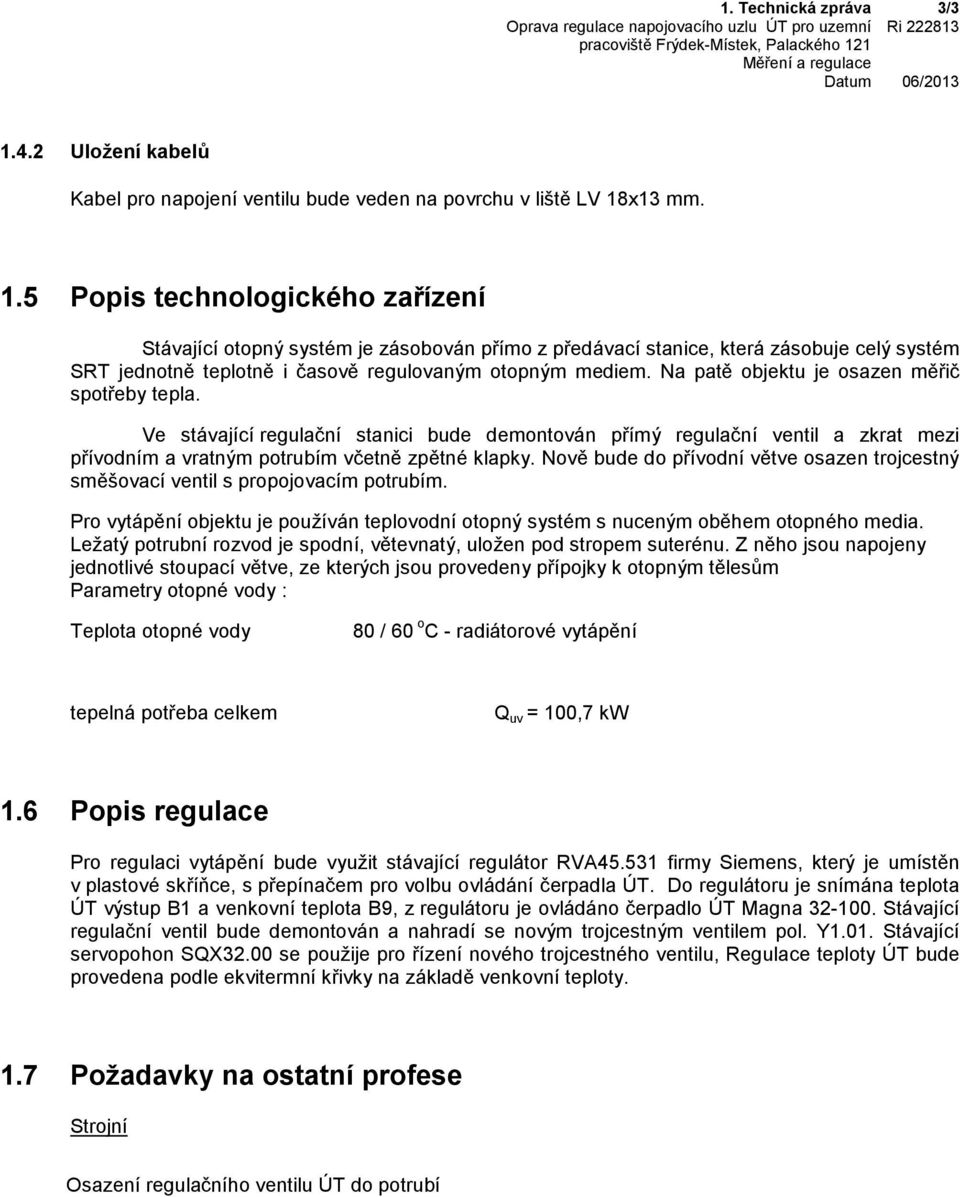 x13 mm. 1.5 Popis technologického zařízení Stávající otopný systém je zásobován přímo z předávací stanice, která zásobuje celý systém SRT jednotně teplotně i časově regulovaným otopným mediem.