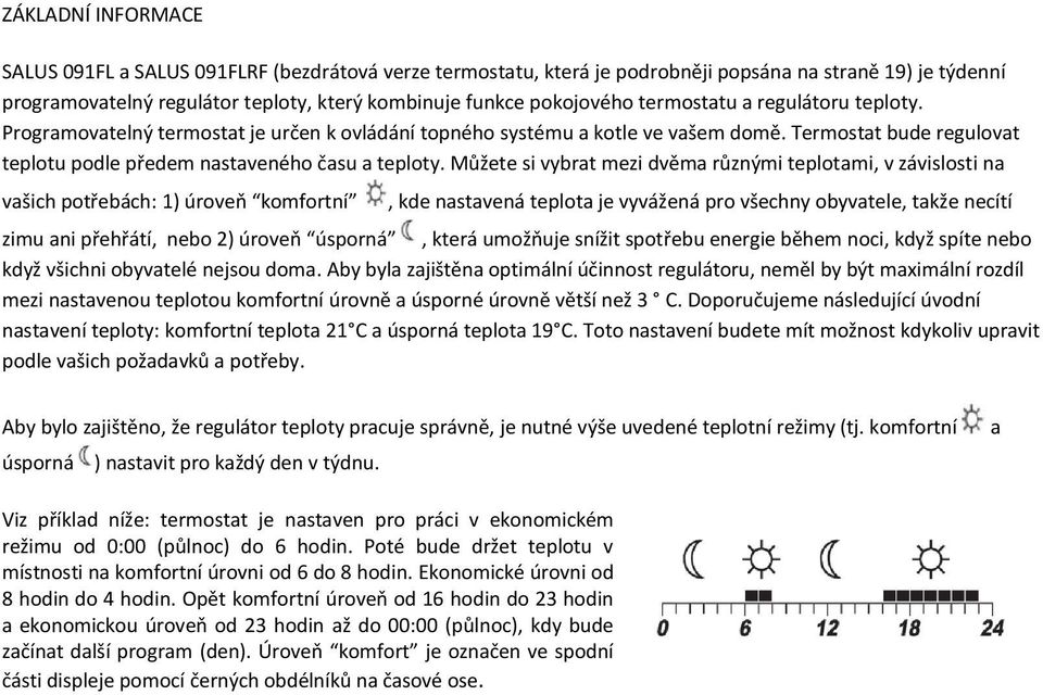 Můžete si vybrat mezi dvěma různými teplotami, v závislosti na vašich potřebách: 1) úroveň komfortní, kde nastavená teplota je vyvážená pro všechny obyvatele, takže necítí zimu ani přehřátí, nebo 2)