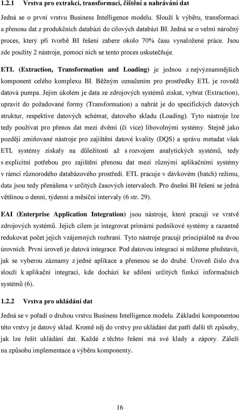 Jsou zde použity 2 nástroje, pomocí nich se tento proces uskutečňuje. ETL (Extraction, Transformation and Loading) je jednou z nejvýznamnějších komponent celého komplexu BI.