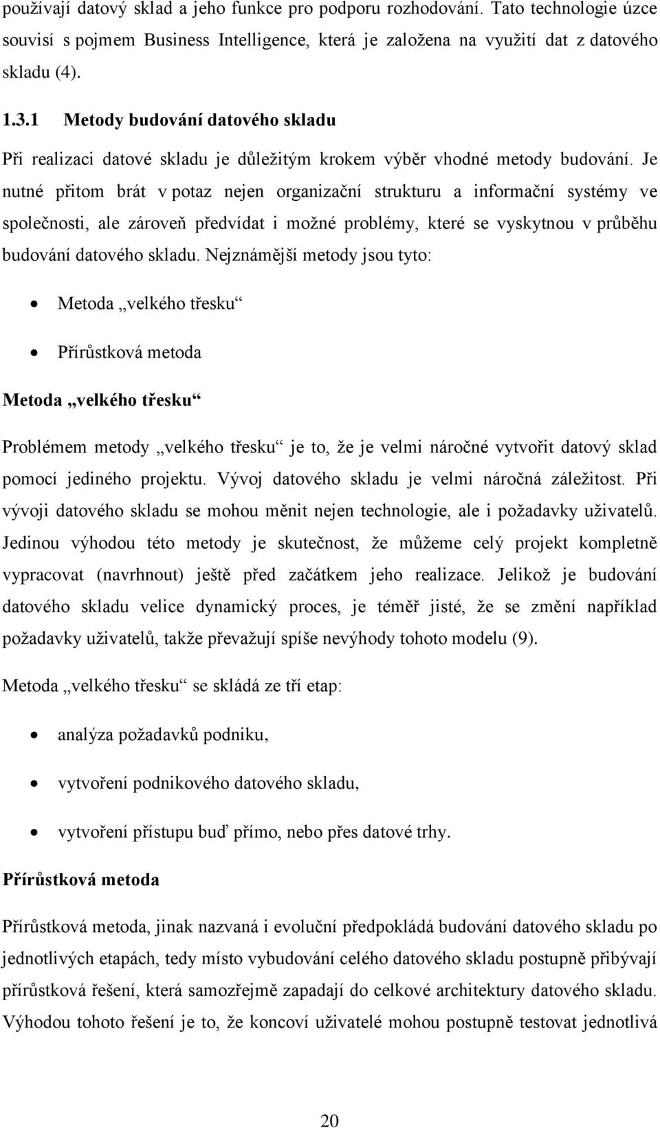 Je nutné přitom brát v potaz nejen organizační strukturu a informační systémy ve společnosti, ale zároveň předvídat i možné problémy, které se vyskytnou v průběhu budování datového skladu.