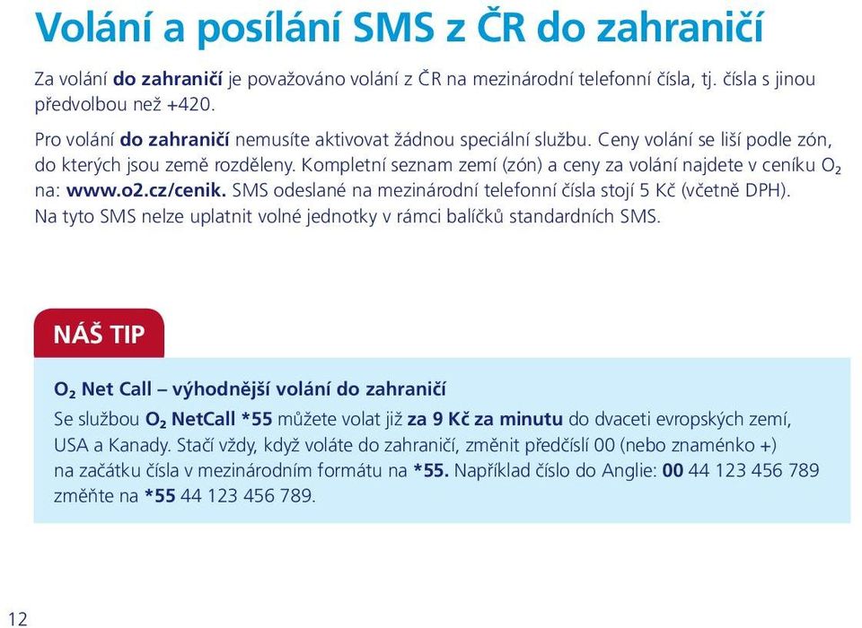 Kompletní seznam zemí (zón) a ceny za volání najdete v ceníku O 2 na: www.o2.cz/cenik. SMS odeslané na mezinárodní telefonní čísla stojí 5 Kč (včetně DPH).