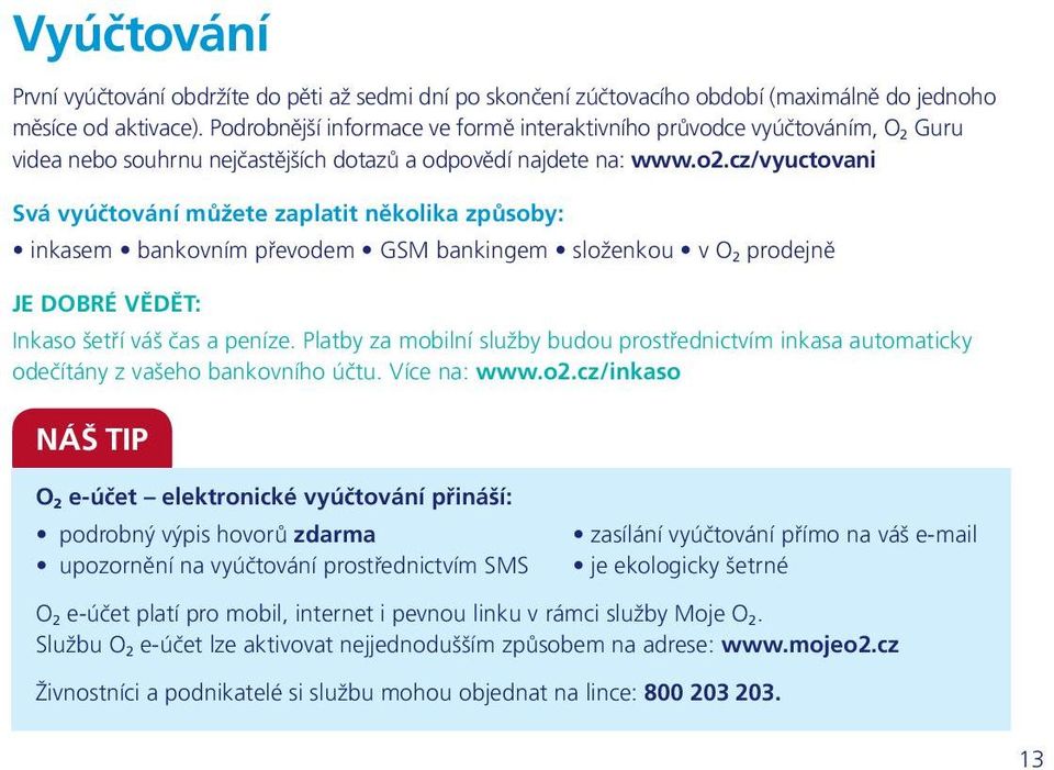 cz/vyuctovani Svá vyúčtování můžete zaplatit několika způsoby: inkasem bankovním převodem GSM bankingem složenkou v O 2 prodejně JE DOBRÉ VĚDĚT: Inkaso šetří váš čas a peníze.