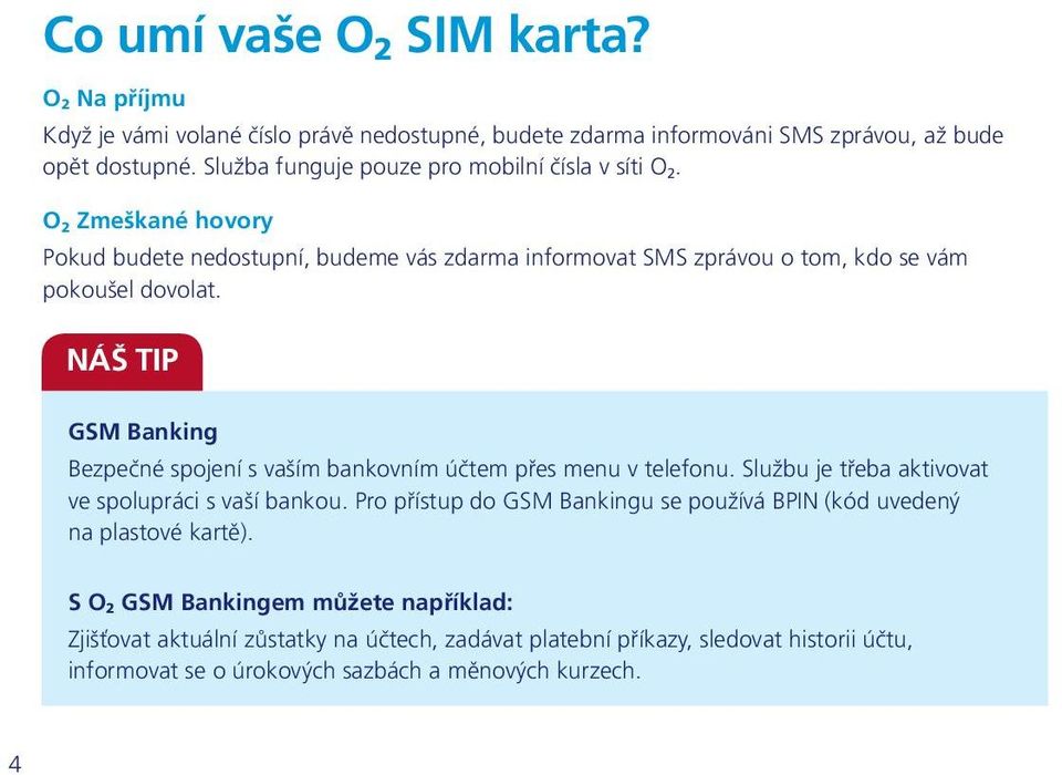 NÁŠ TIP GSM Banking Bezpečné spojení s vaším bankovním účtem přes menu v telefonu. Službu je třeba aktivovat ve spolupráci s vaší bankou.