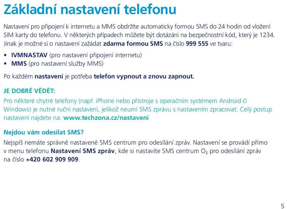 Jinak je možné si o nastavení zažádat zdarma formou SMS na číslo 999 555 ve tvaru: IVMNASTAV (pro nastavení připojení internetu) MMS (pro nastavení služby MMS) Po každém nastavení je potřeba telefon