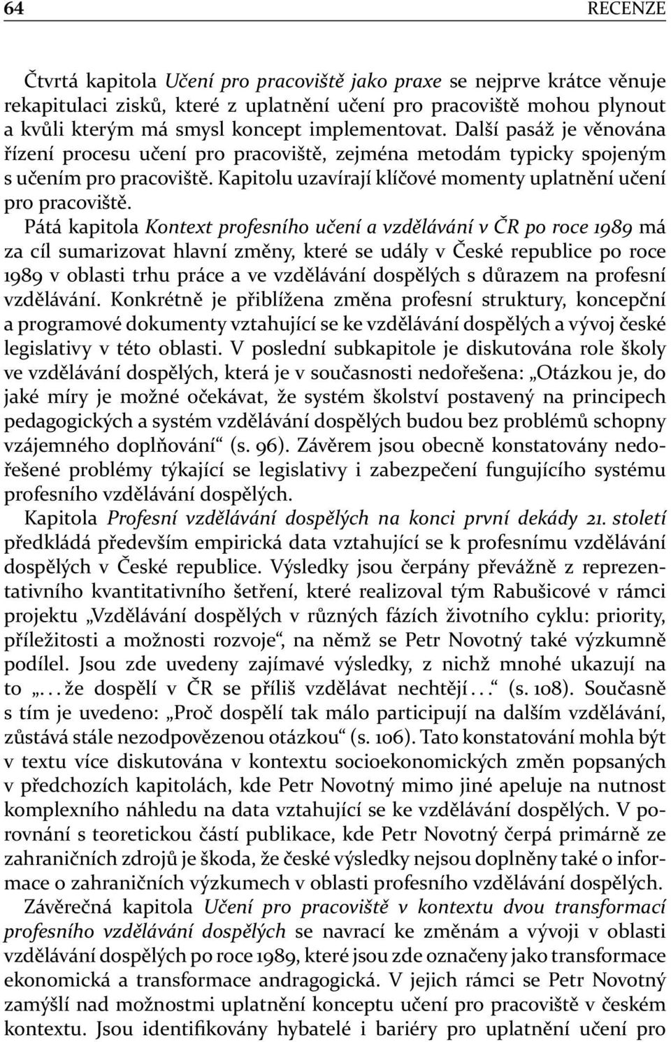 Pátá kapitola Kontext profesního učení a vzdělávání v ČR po roce 1989 má za cíl sumarizovat hlavní změny, které se udály v České republice po roce 1989 v oblasti trhu práce a ve vzdělávání dospělých