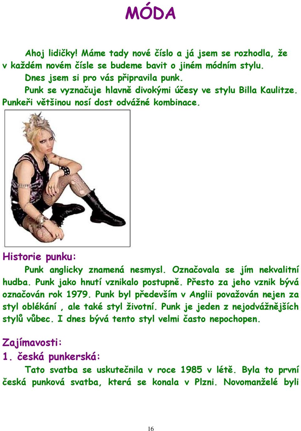 Punk jako hnutí vznikalo postupně. Přesto za jeho vznik bývá označován rok 1979. Punk byl především v Anglii považován nejen za styl oblékání, ale také styl životní.