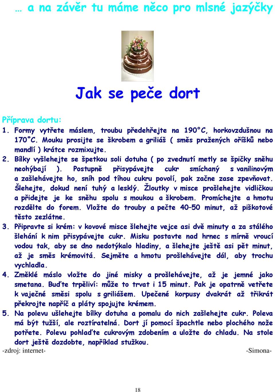 Postupně přisypávejte cukr smíchaný s vanilinovým a zašlehávejte ho, sníh pod tíhou cukru povolí, pak začne zase zpevňovat. Šlehejte, dokud není tuhý a lesklý.