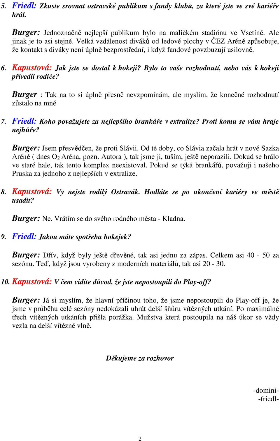 Bylo to vaše rozhodnutí, nebo vás k hokeji přivedli rodiče? Burger : Tak na to si úplně přesně nevzpomínám, ale myslím, že konečné rozhodnutí zůstalo na mně 7.